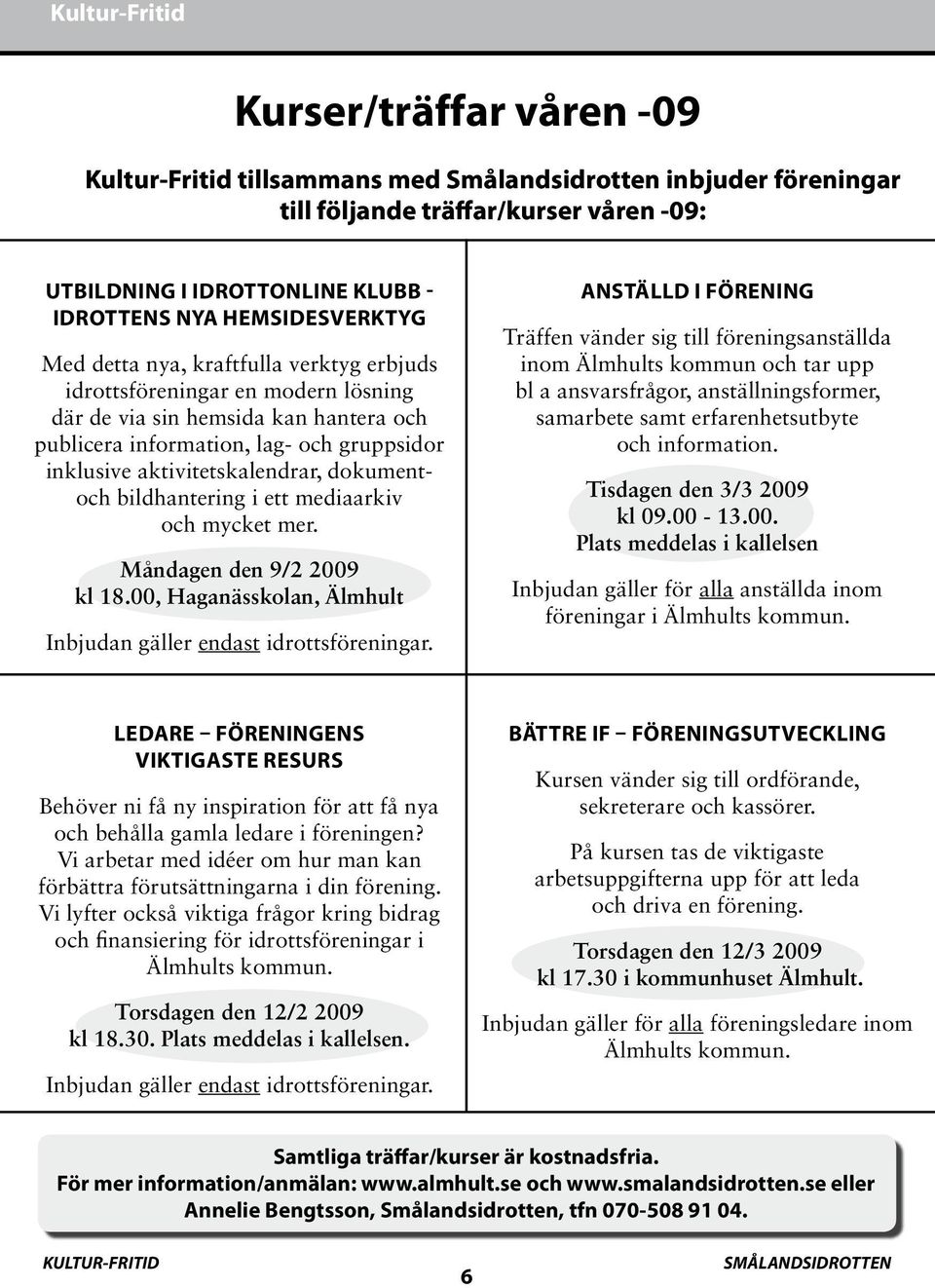 aktivitetskalendrar, dokumentoch bildhantering i ett mediaarkiv och mycket mer. Måndagen den 9/2 2009 kl 18.00, Haganässkolan, Älmhult Inbjudan gäller endast idrottsföreningar.