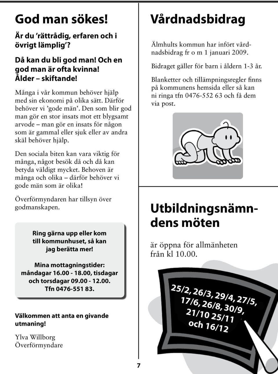 Vårdnadsbidrag Älmhults kommun har infört vårdnadsbidrag fr o m 1 januari 2009. Bidraget gäller för barn i åldern 1-3 år.