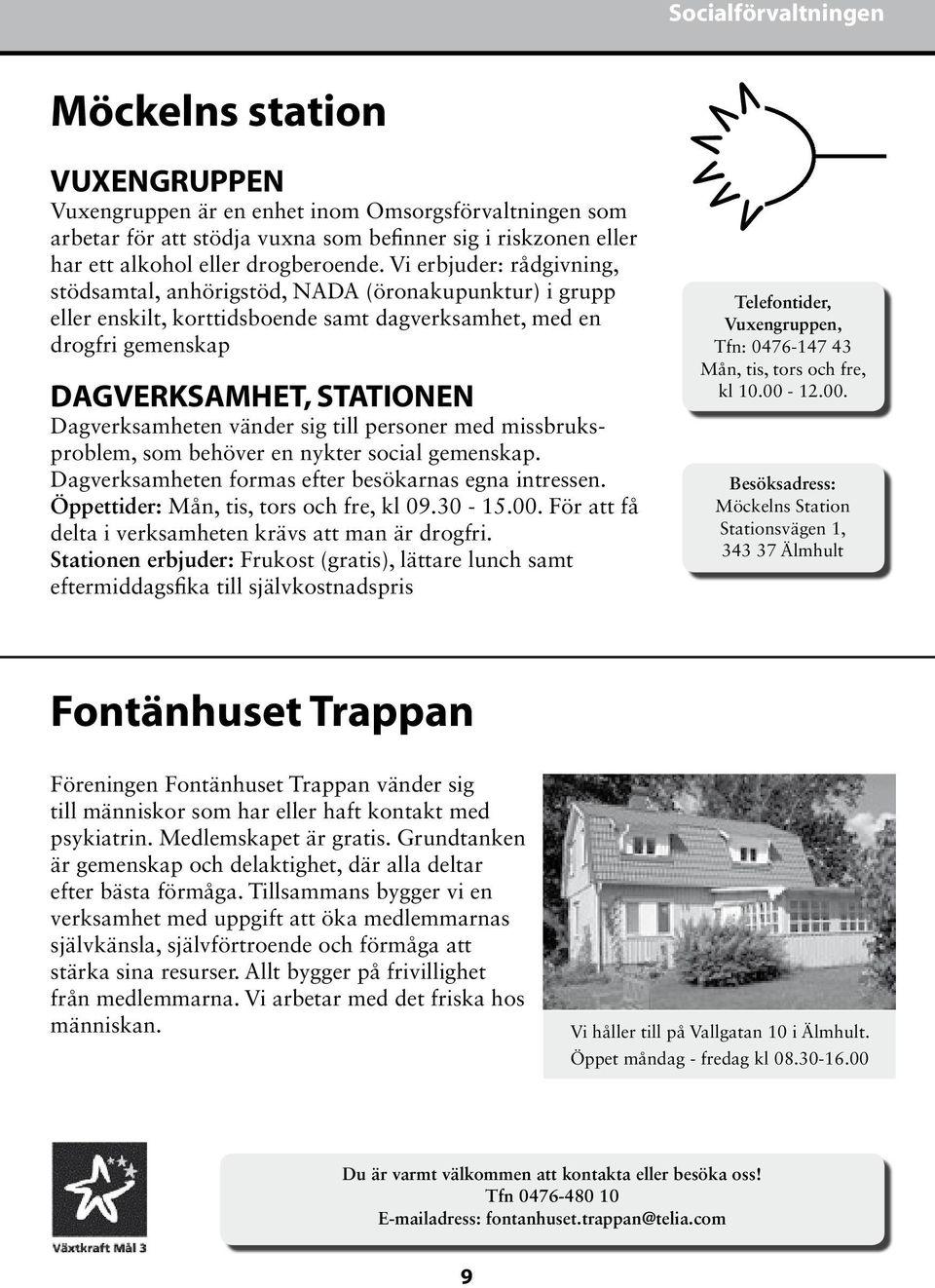 Vi erbjuder: rådgivning, stödsamtal, anhörigstöd, NADA (öronakupunktur) i grupp eller enskilt, korttidsboende samt dagverksamhet, med en drogfri gemenskap DAGVERKSAMHET, STATIONEN Dagverksamheten