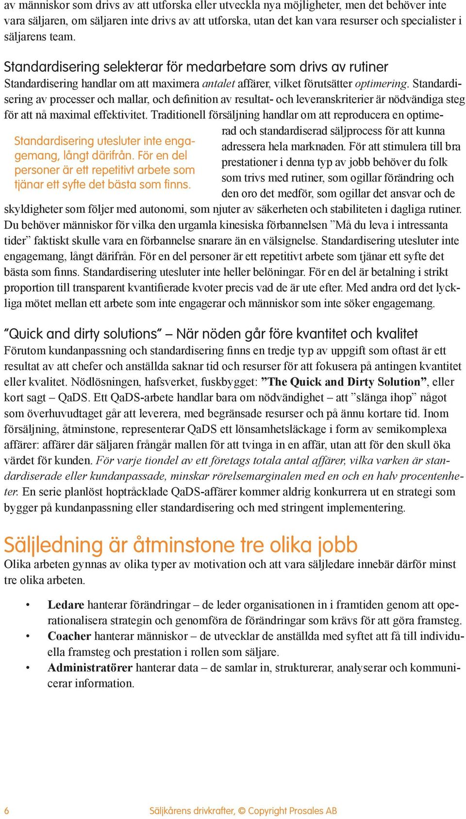 Standardisering selekterar för medarbetare som drivs av rutiner Standardisering handlar om att maximera antalet affärer, vilket förutsätter optimering.