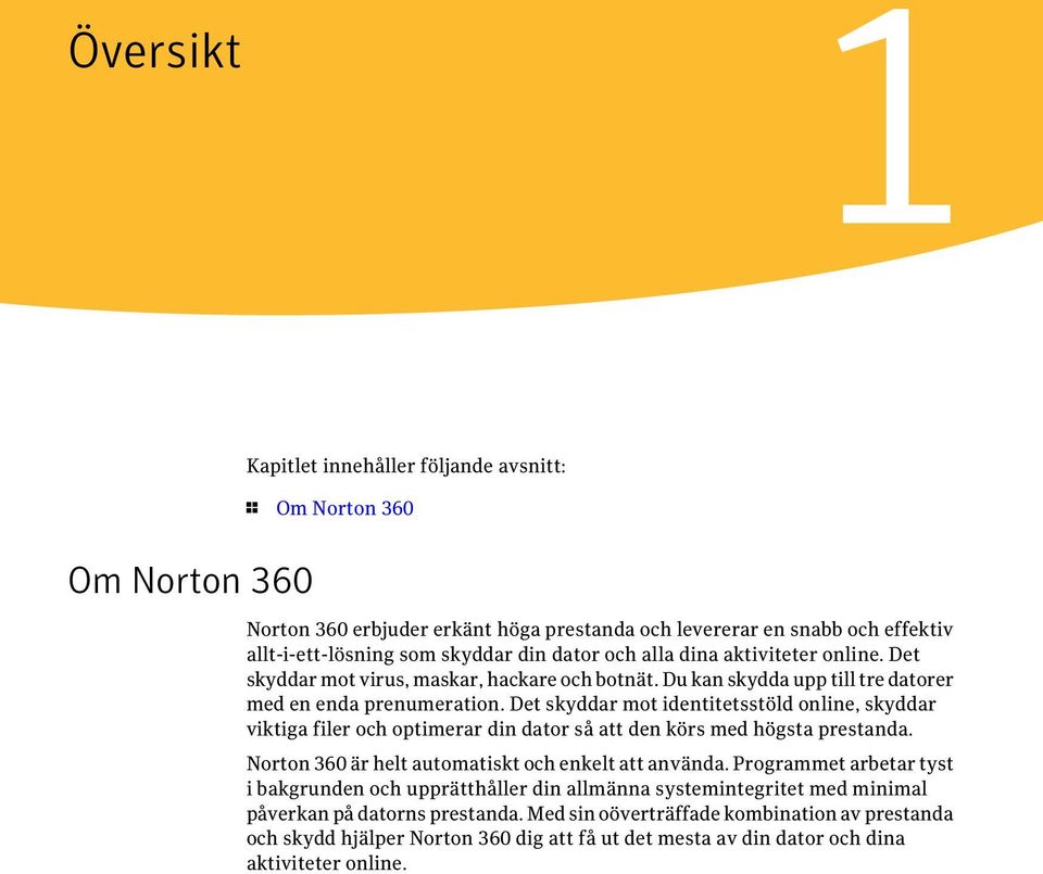 Det skyddar mot identitetsstöld online, skyddar viktiga filer och optimerar din dator så att den körs med högsta prestanda. Norton 360 är helt automatiskt och enkelt att använda.