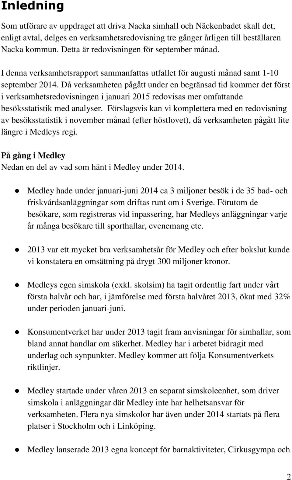 Då verksamheten pågått under en begränsad tid kommer det först i verksamhetsredovisningen i januari 2015 redovisas mer omfattande besöksstatistik med analyser.