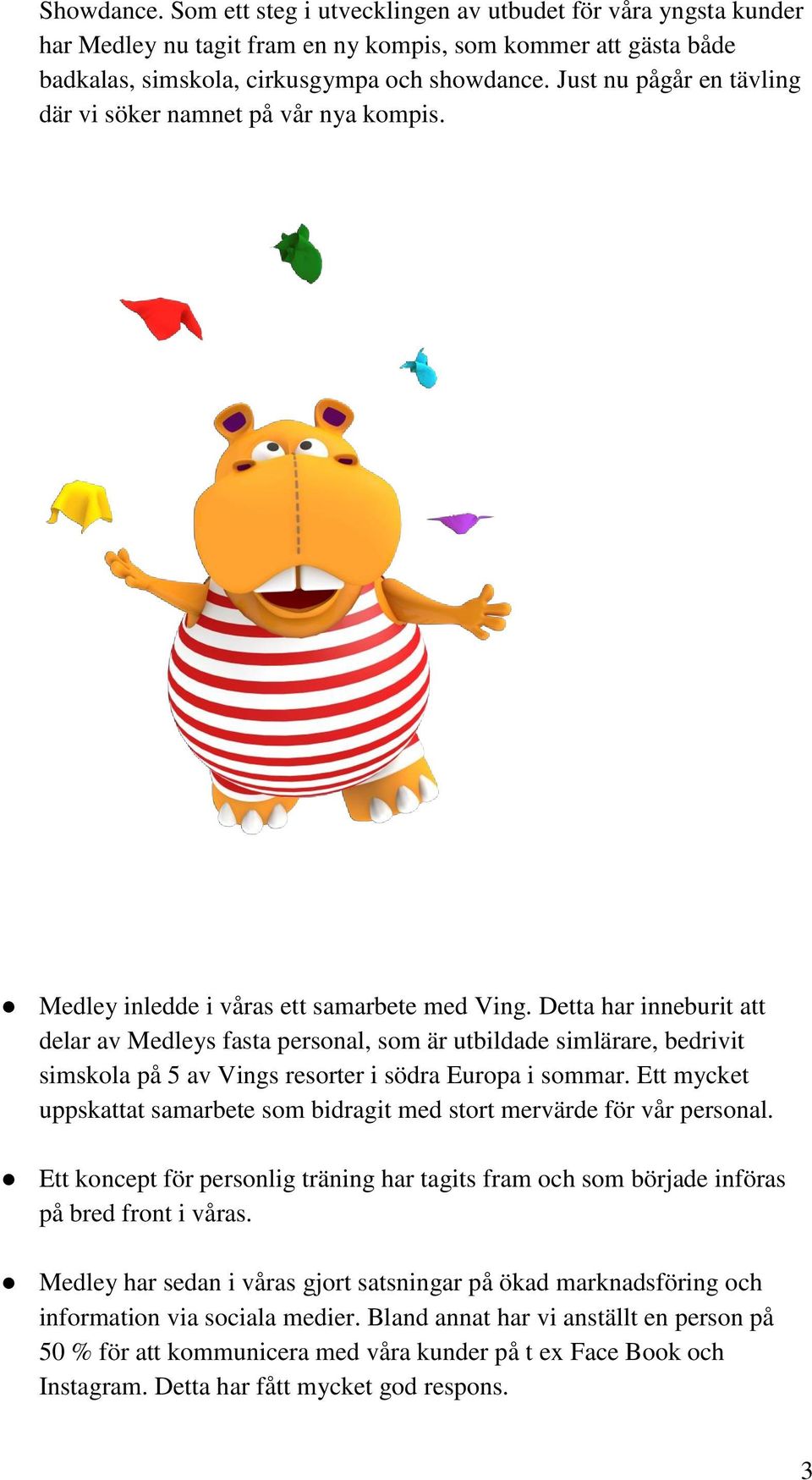 Detta har inneburit att delar av Medleys fasta personal, som är utbildade simlärare, bedrivit simskola på 5 av Vings resorter i södra Europa i sommar.