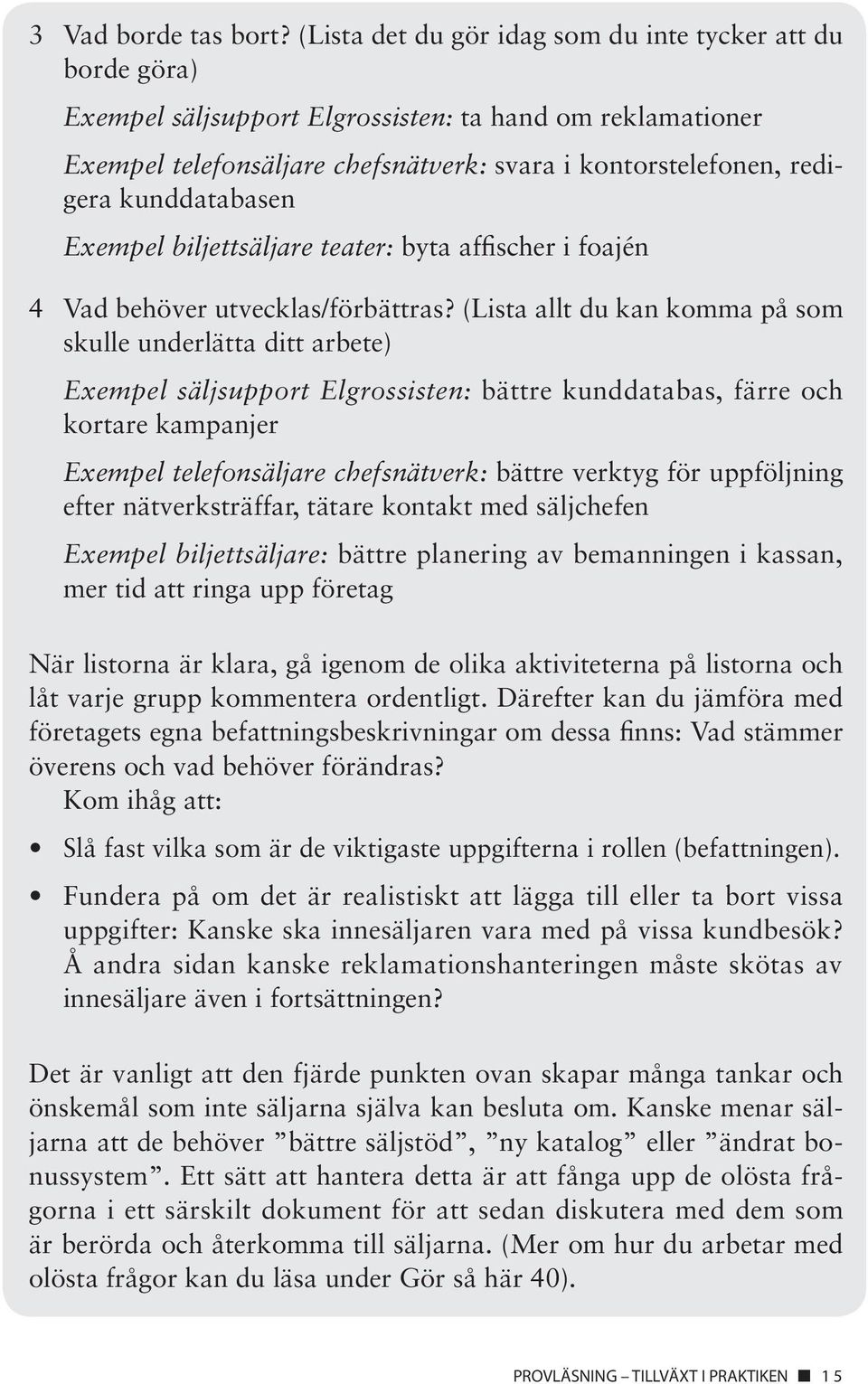 kunddatabasen Exempel biljettsäljare teater: byta affischer i foajén 4 Vad behöver utvecklas/förbättras?