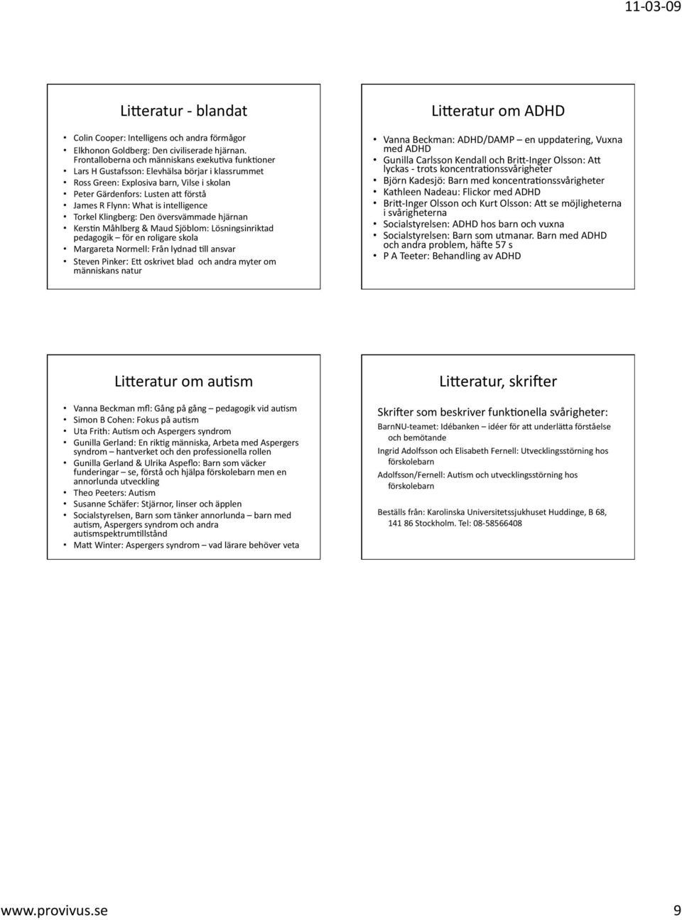 intelligence Torkel Klingberg: Den översvämmade hjärnan KersBn Måhlberg & Maud Sjöblom: Lösningsinriktad pedagogik för en roligare skola Margareta Normell: Från lydnad Bll ansvar Steven Pinker: E;