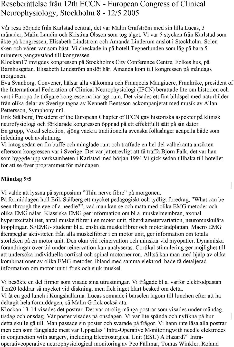 Vi checkade in på hotell Tegnerlunden som låg på bara 5 minuters gångavstånd till kongressen. Klockan17 invigdes kongressen på Stockholms City Conference Centre, Folkes hus, på Barnhusgatan.