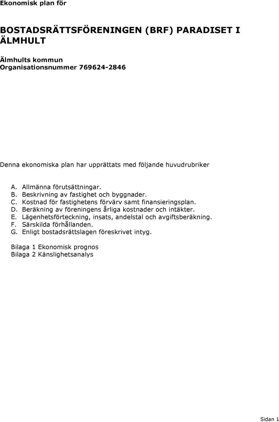 Kostnad för fastighetens förvärv samt finansieringsplan. D. Beräkning av föreningens årliga kostnader och intäkter. E.