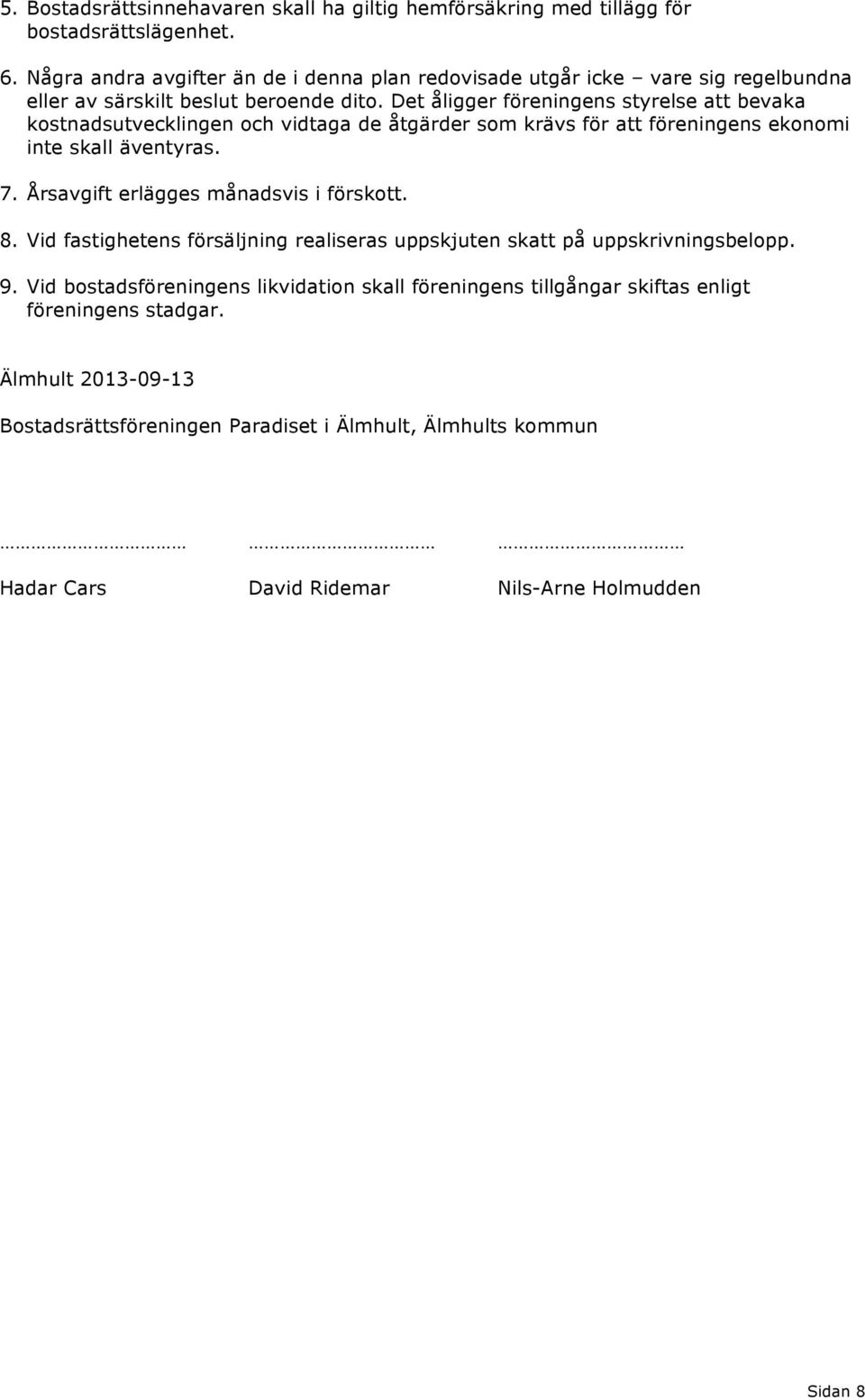 Det åligger föreningens styrelse att bevaka kostnadsutvecklingen och vidtaga de åtgärder som krävs för att föreningens ekonomi inte skall äventyras. 7.