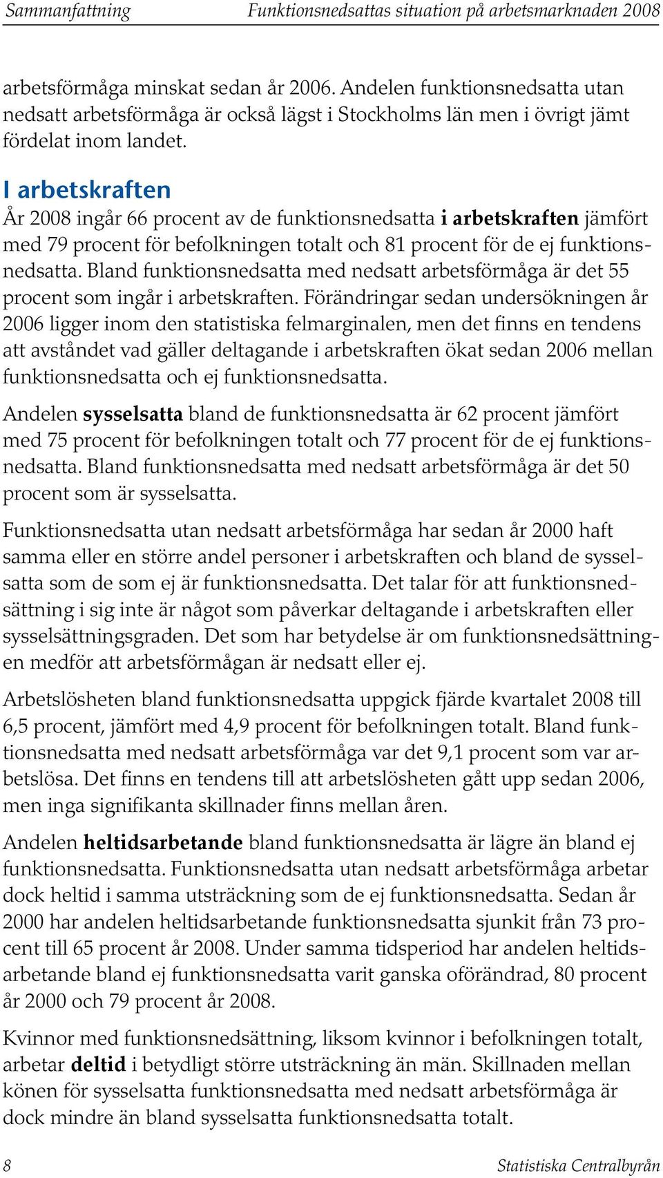 I arbetskraften År 2008 ingår 66 procent av de funktionsnedsatta i arbetskraften jämfört med 79 procent för befolkningen totalt och 81 procent för de ej funktionsnedsatta.