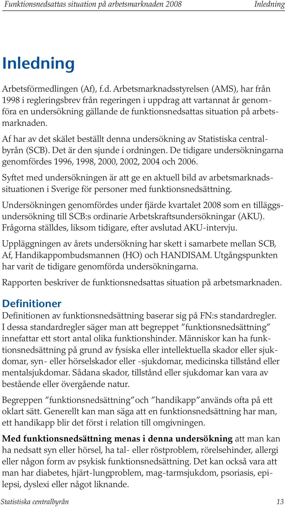 n 2008 Inledning Inledning Arbetsförmedlingen (Af), f.d. Arbetsmarknadsstyrelsen (AMS), har från 1998 i regleringsbrev från regeringen i uppdrag att vartannat år genomföra en undersökning gällande de funktionsnedsn.