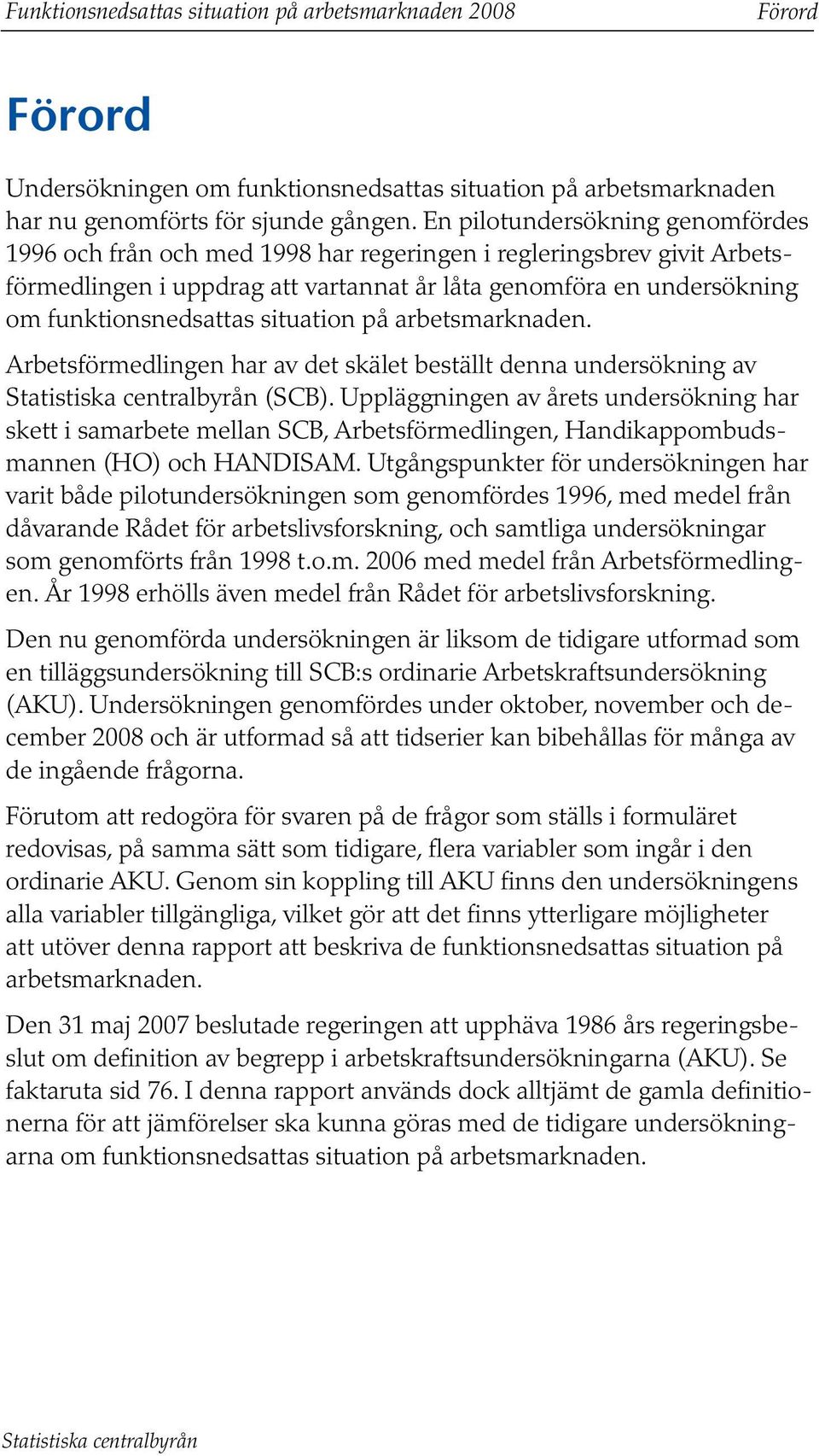 situation på arbetsmarknaden. Arbetsförmedlingen har av det skälet beställt denna undersökning av Statistiska centralbyrån (SCB).