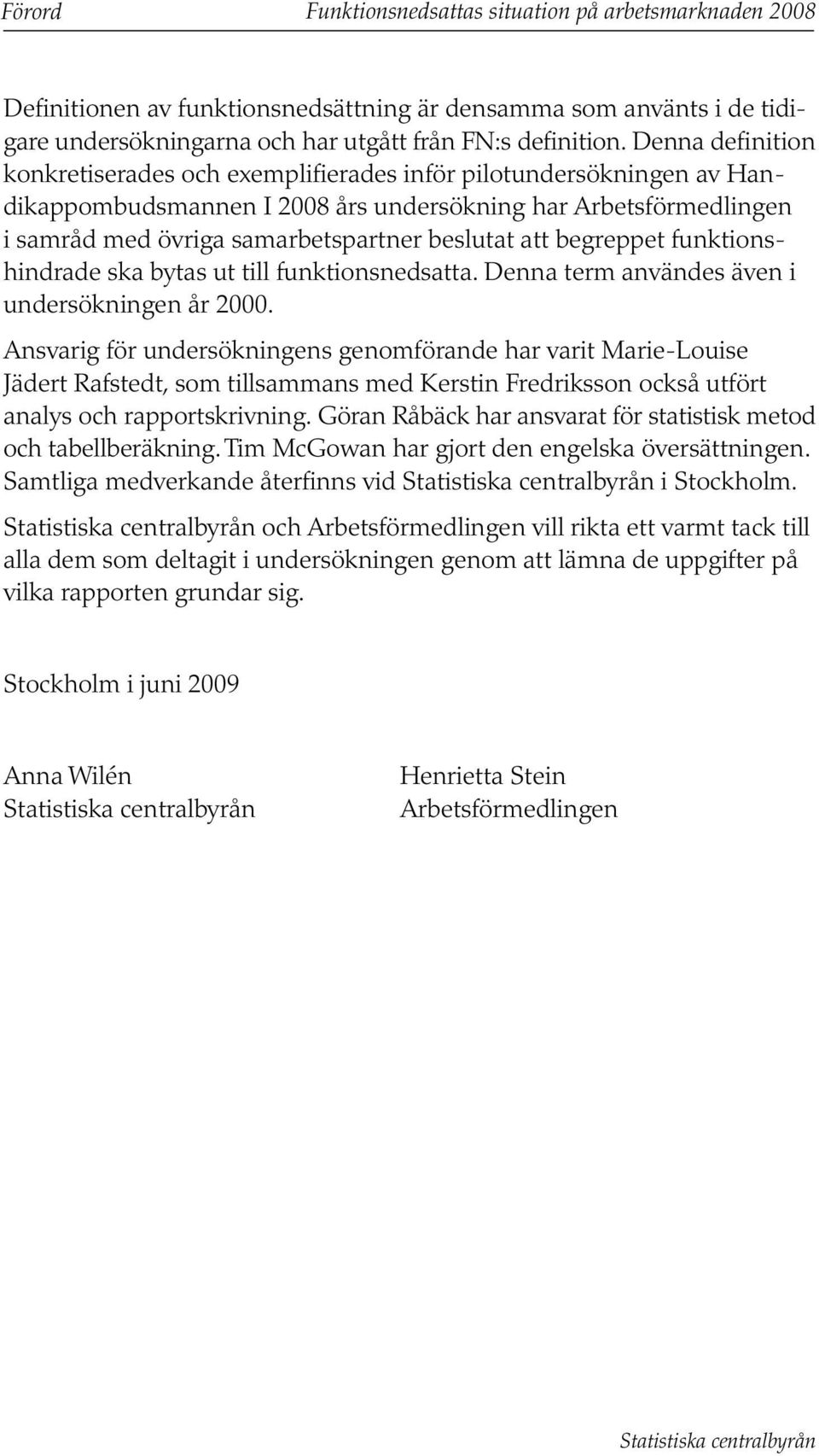 att begreppet funktionshindrade ska bytas ut till funktionsnedsatta. Denna term användes även i undersökningen år 2000.