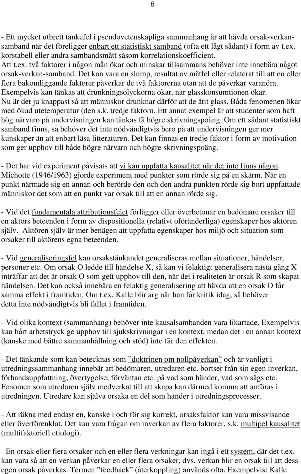 Det kan vara en slump, resultat av mätfel eller relaterat till att en eller flera bakomliggande faktorer påverkar de två faktorerna utan att de påverkar varandra.