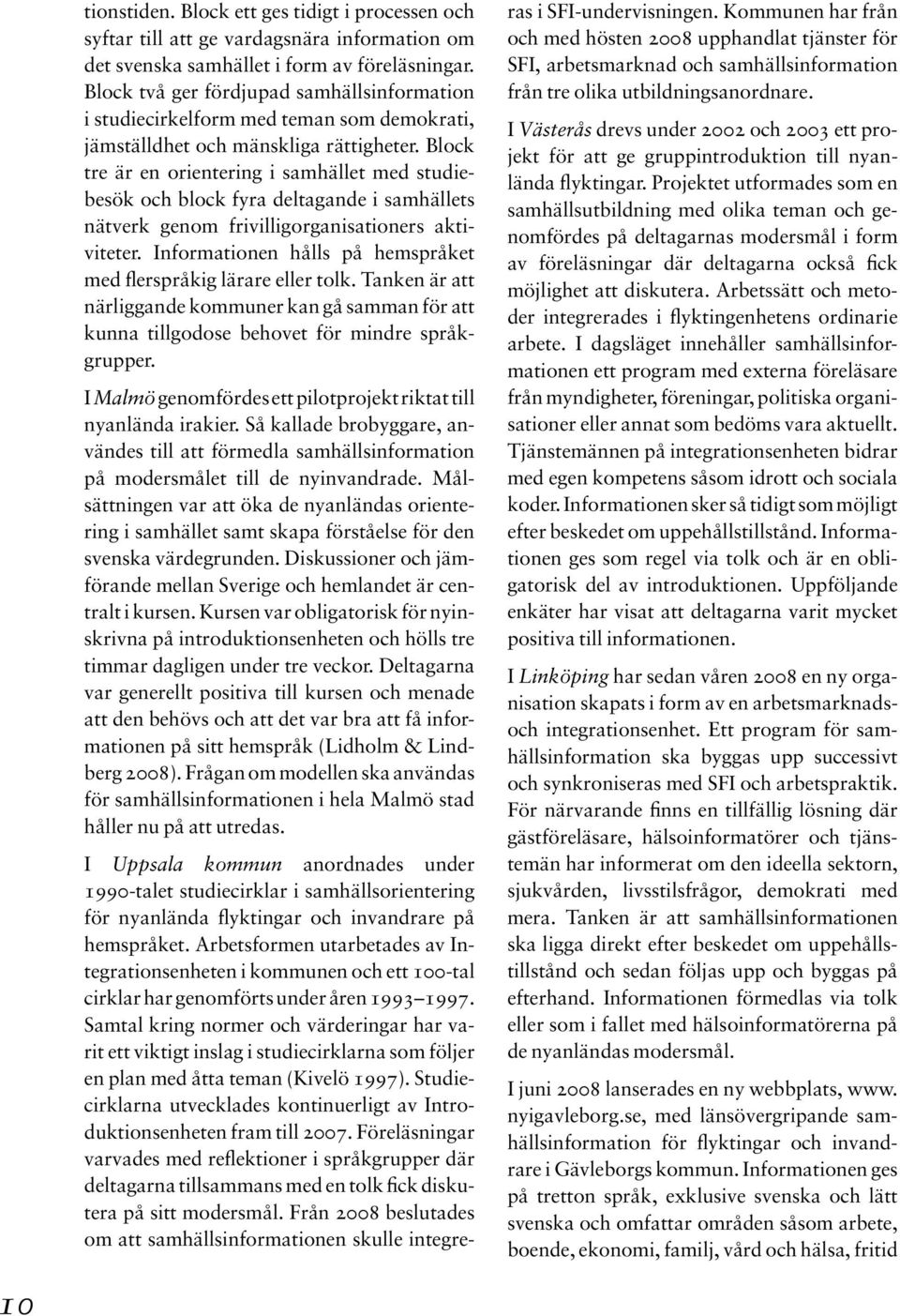 Block tre är en orientering i samhället med studiebesök och block fyra deltagande i samhällets nätverk genom frivilligorganisationers aktiviteter.