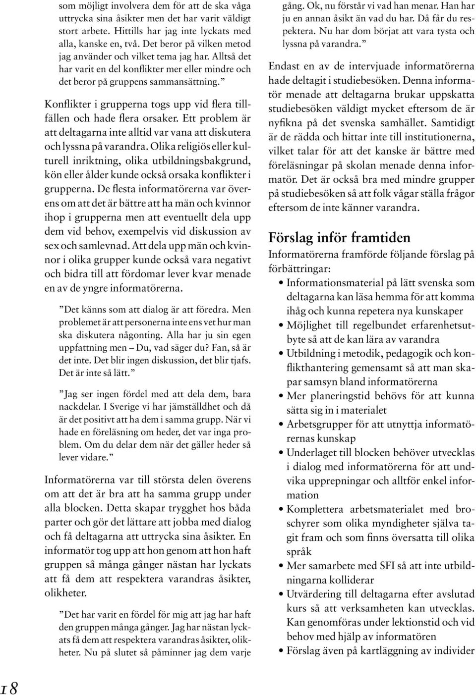 Konflikter i grupperna togs upp vid flera tillfällen och hade flera orsaker. Ett problem är att deltagarna inte alltid var vana att diskutera och lyssna på varandra.