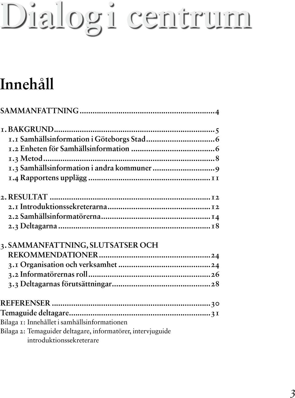 3 Deltagarna...18 3. SAMMANFATTNING, SLUTSATSER OCH REKOMMENDATIONER...24 3.1 Organisation och verksamhet...24 3.2 Informatörernas roll...26 3.