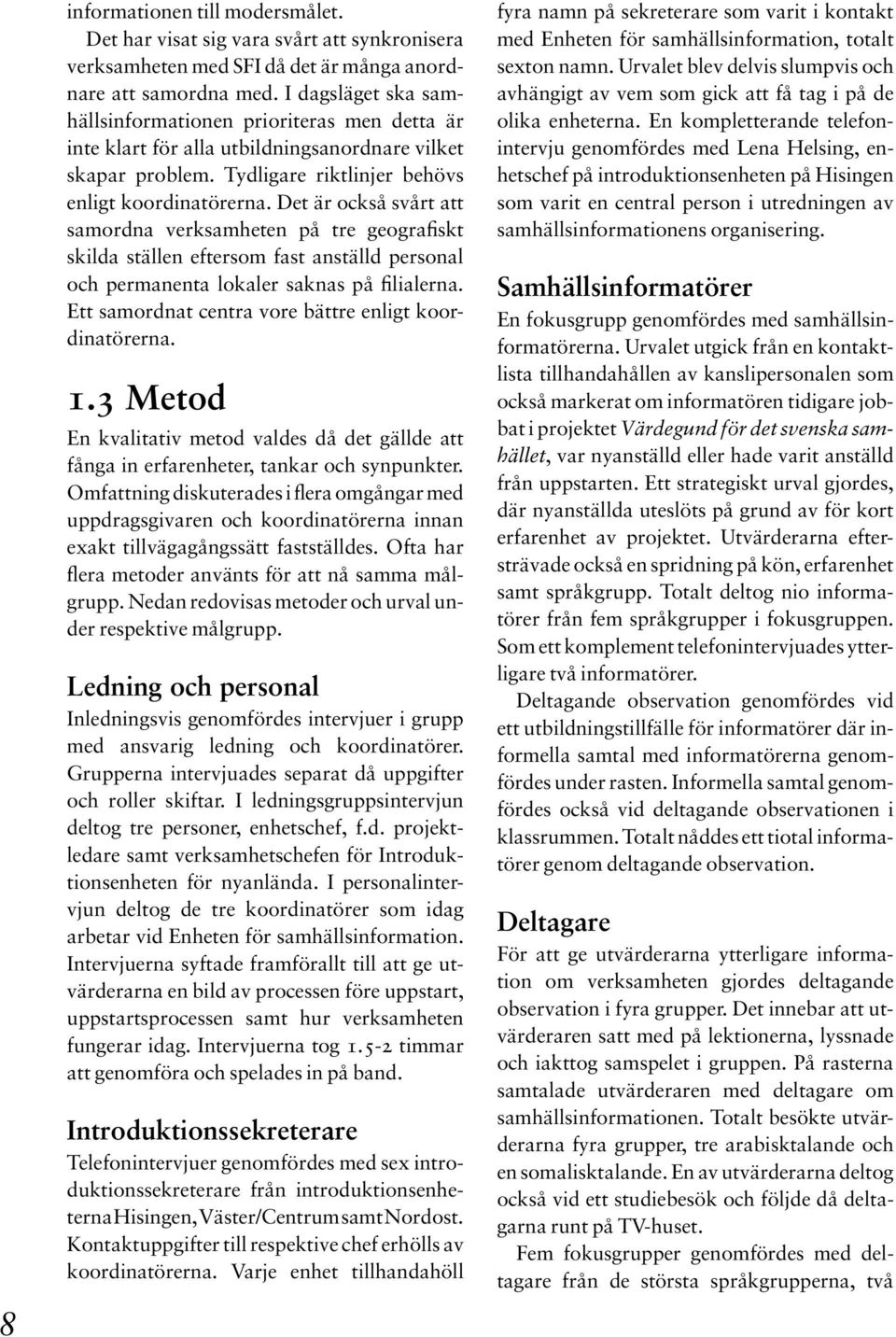 Det är också svårt att samordna verksamheten på tre geografiskt skilda ställen eftersom fast anställd personal och permanenta lokaler saknas på filialerna.