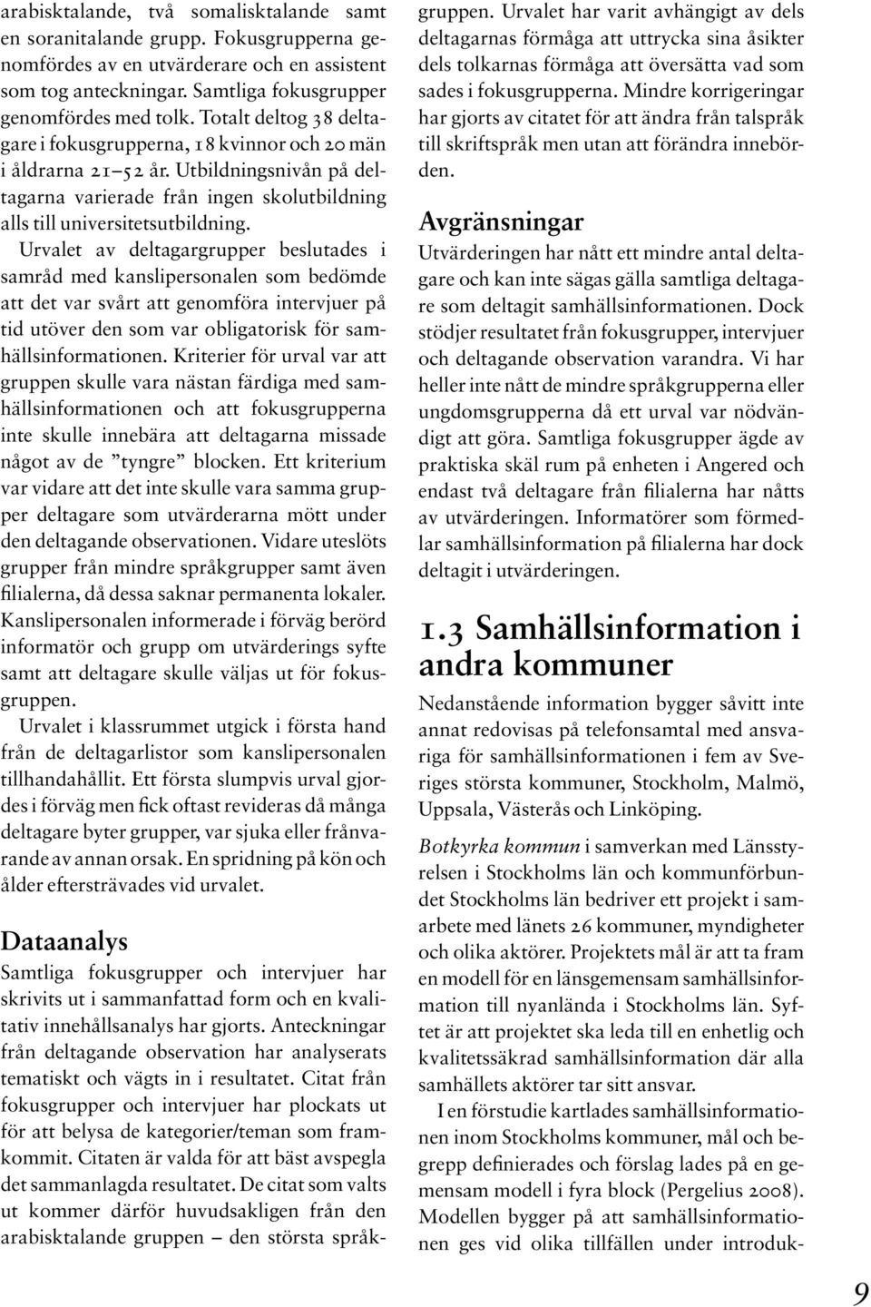 Urvalet av deltagargrupper beslutades i samråd med kanslipersonalen som bedömde att det var svårt att genomföra intervjuer på tid utöver den som var obligatorisk för samhällsinformationen.