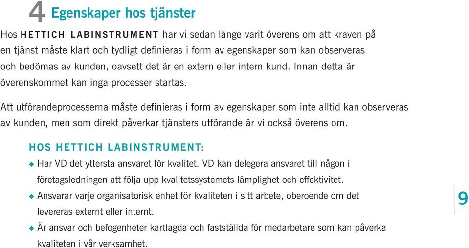 Att utförandeprocesserna måste definieras i form av egenskaper som inte alltid kan observeras av kunden, men som direkt påverkar tjänsters utförande är vi också överens om.