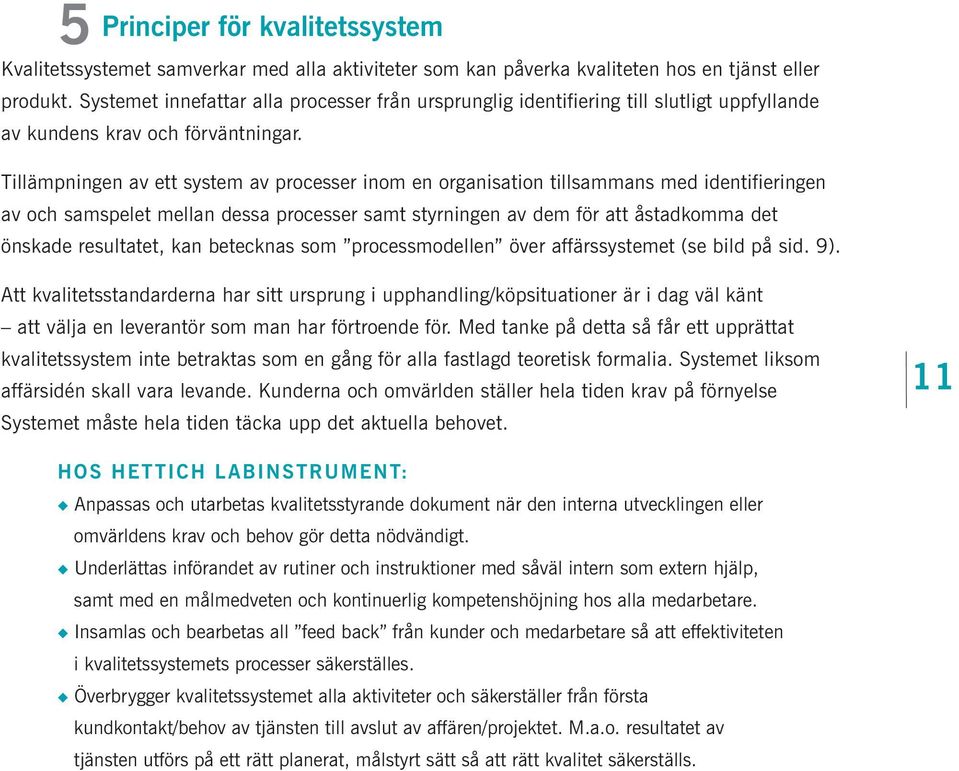 Tillämpningen av ett system av processer inom en organisation tillsammans med identifieringen av och samspelet mellan dessa processer samt styrningen av dem för att åstadkomma det önskade resultatet,