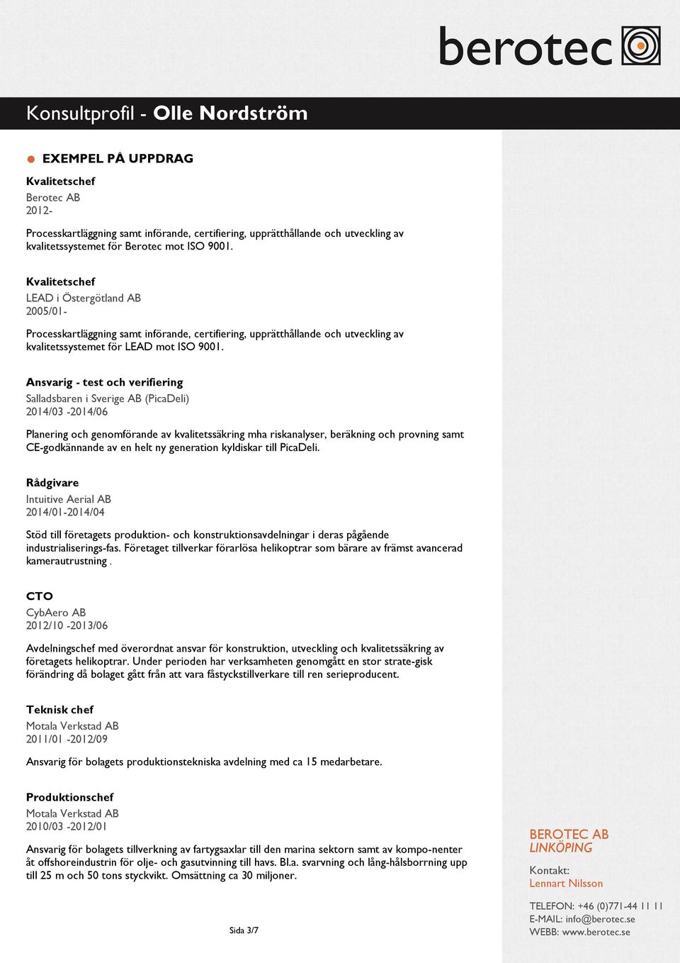 Ansvarig - test och verifiering Salladsbaren i Sverige AB (PicaDeli) 2014/03-2014/06 Planering och genomförande av kvalitetssäkring mha riskanalyser, beräkning och provning samt CE-godkännande av en