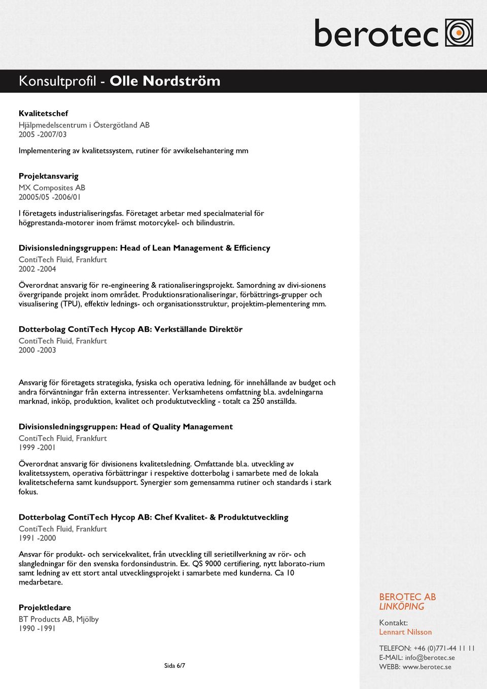 Divisionsledningsgruppen: Head of Lean Management & Efficiency 2002-2004 Överordnat ansvarig för re-engineering & rationaliseringsprojekt. Samordning av divi-sionens övergripande projekt inom området.