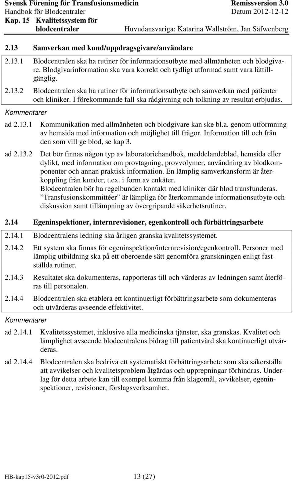 I förekommande fall ska rådgivning och tolkning av resultat erbjudas. ad 2.13.1 ad 2.13.2 Kommunikation med allmänheten och blodgivare kan ske bl.a. genom utformning av hemsida med information och möjlighet till frågor.