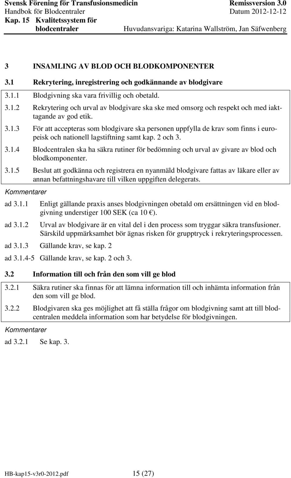 3.1.5 Beslut att godkänna och registrera en nyanmäld blodgivare fattas av läkare eller av annan befattningshavare till vilken uppgiften delegerats. ad 3.1.1 ad 3.1.2 Enligt gällande praxis anses blodgivningen obetald om ersättningen vid en blodgivning understiger 100 SEK (ca 10 ).