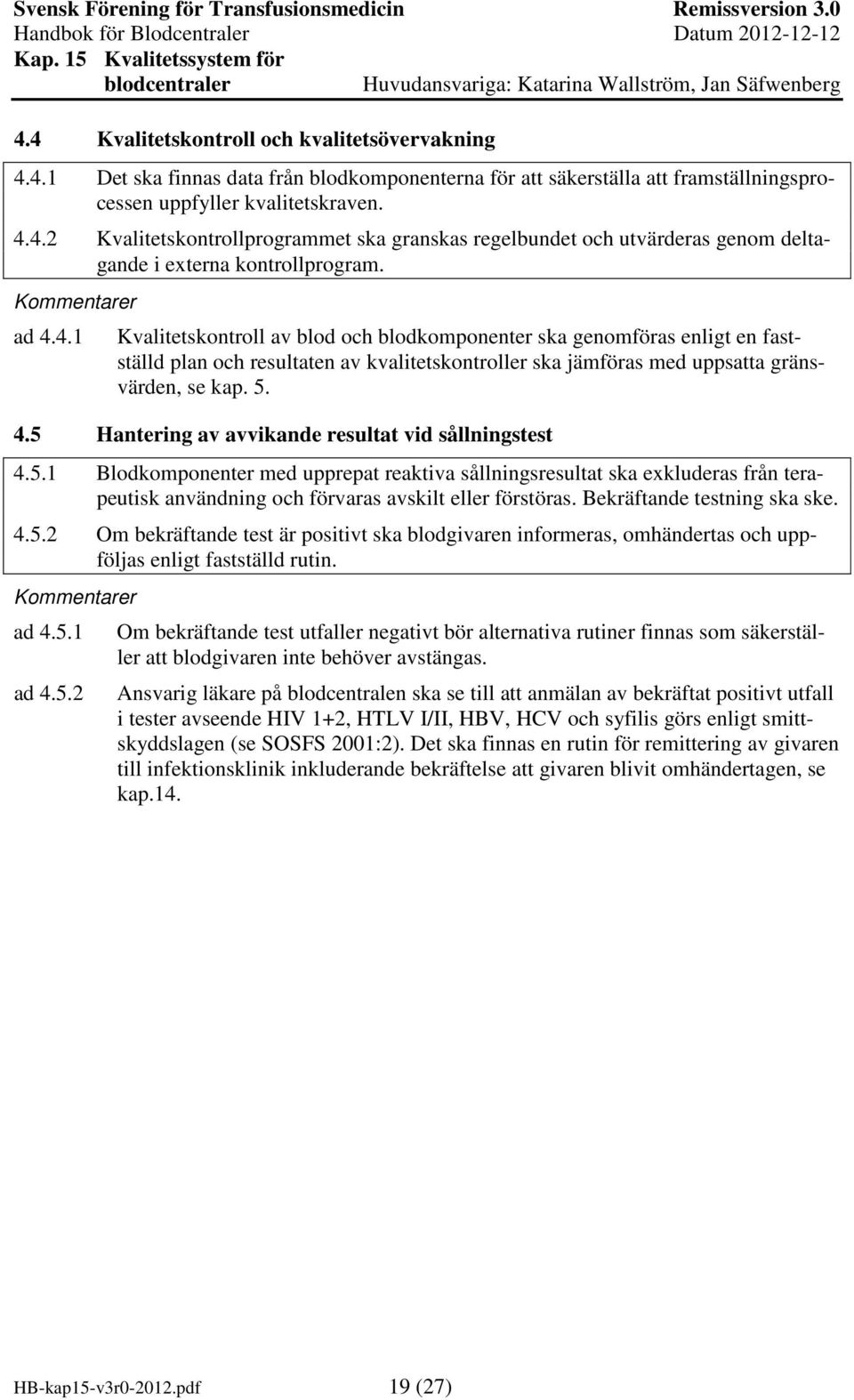 5.1 Blodkomponenter med upprepat reaktiva sållningsresultat ska exkluderas från terapeutisk användning och förvaras avskilt eller förstöras. Bekräftande testning ska ske. 4.5.2 Om bekräftande test är positivt ska blodgivaren informeras, omhändertas och uppföljas enligt fastställd rutin.