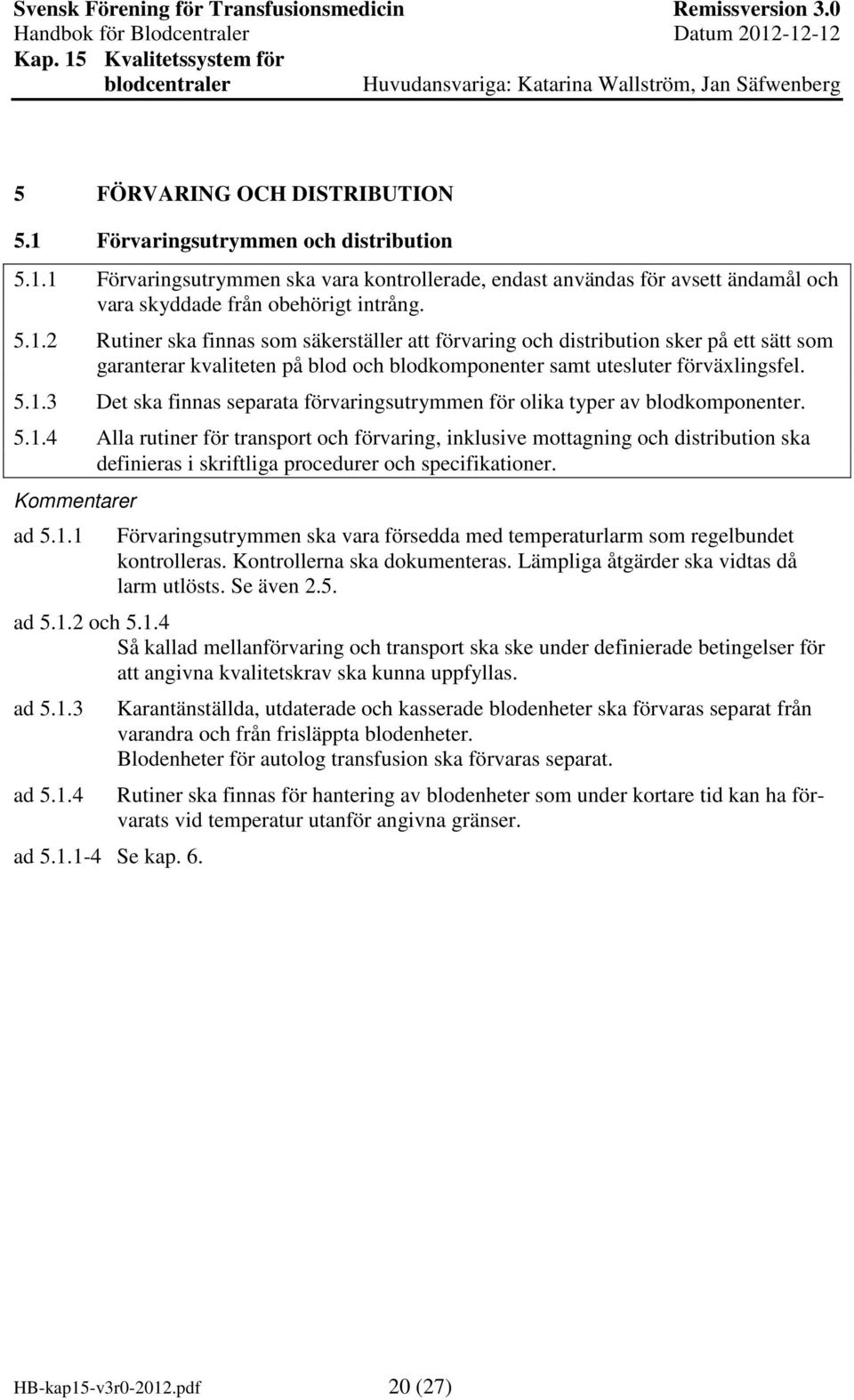 1 Förvaringsutrymmen ska vara kontrollerade, endast användas för avsett ändamål och vara skyddade från obehörigt intrång. 5.1.2 Rutiner ska finnas som säkerställer att förvaring och distribution sker på ett sätt som garanterar kvaliteten på blod och blodkomponenter samt utesluter förväxlingsfel.