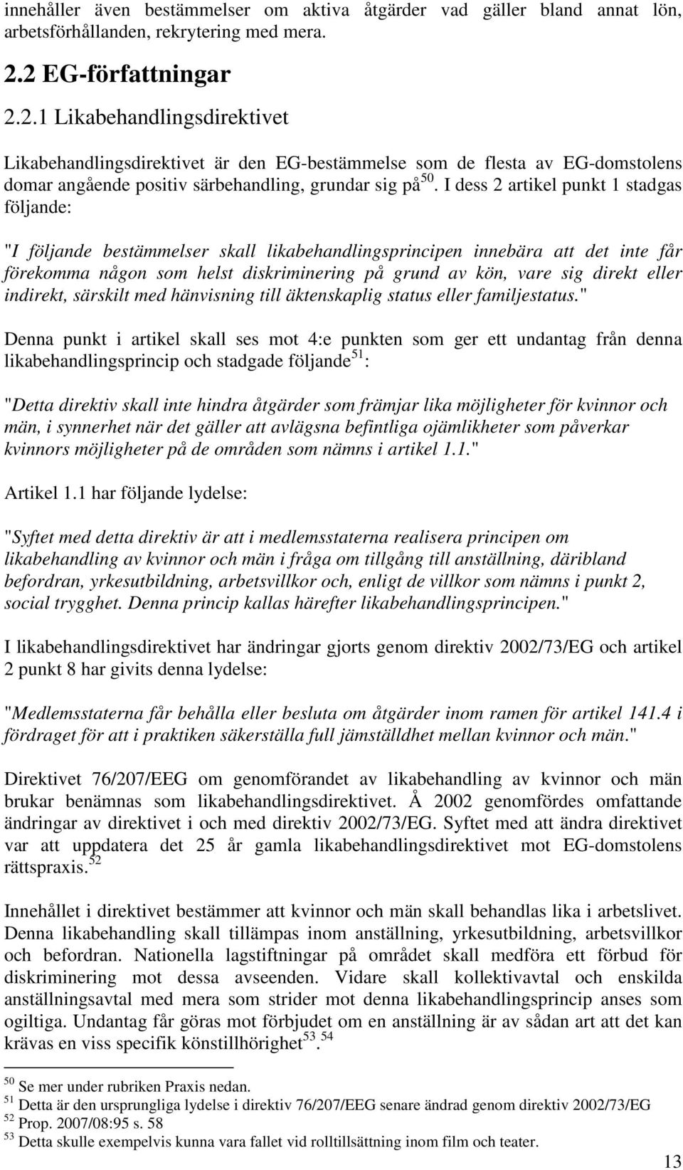 I dess 2 artikel punkt 1 stadgas följande: "I följande bestämmelser skall likabehandlingsprincipen innebära att det inte får förekomma någon som helst diskriminering på grund av kön, vare sig direkt