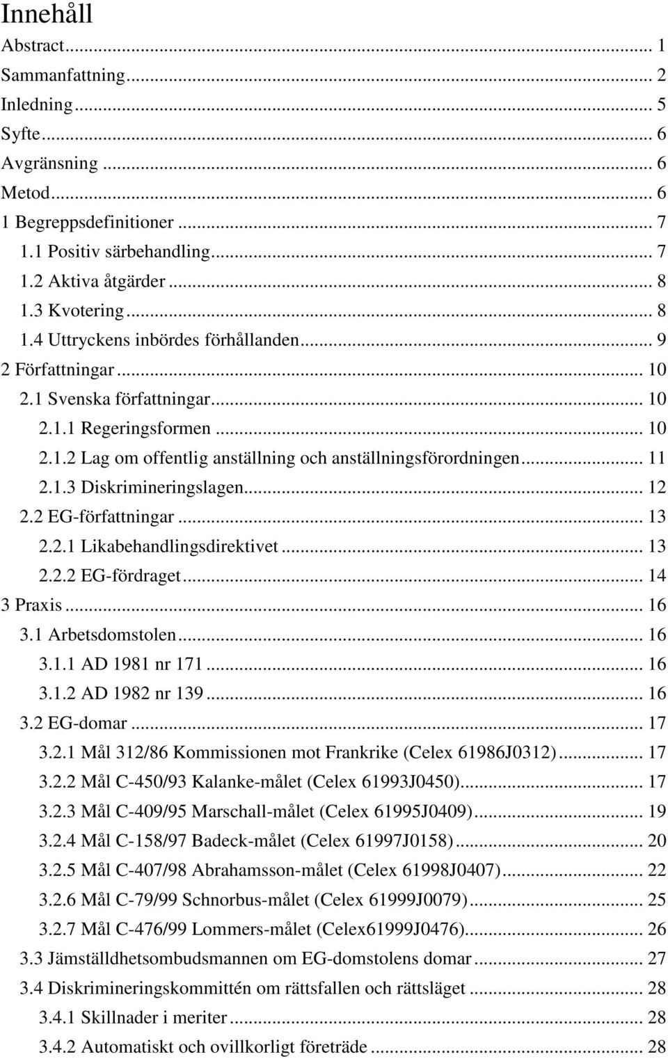 .. 11 2.1.3 Diskrimineringslagen... 12 2.2 EG-författningar... 13 2.2.1 Likabehandlingsdirektivet... 13 2.2.2 EG-fördraget... 14 3 Praxis... 16 3.1 Arbetsdomstolen... 16 3.1.1 AD 1981 nr 171... 16 3.1.2 AD 1982 nr 139.