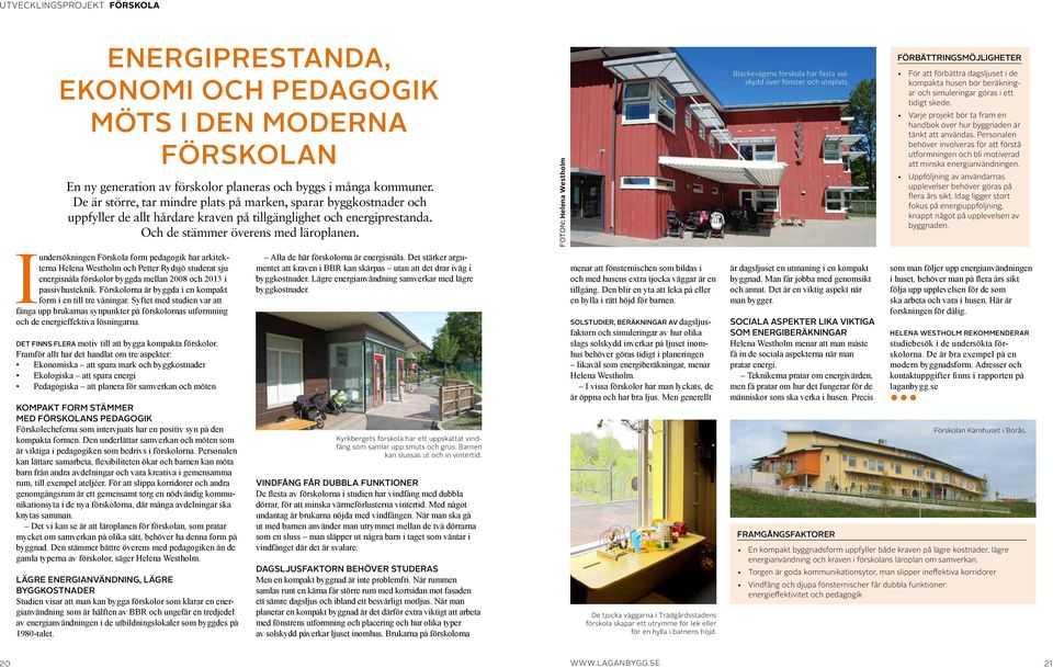 I undersökningen Förskola form pedagogik har arkitekterna Helena Westholm och Petter Rydsjö studerat sju energisnåla förskolor byggda mellan 2008 och 2013 i passivhusteknik.