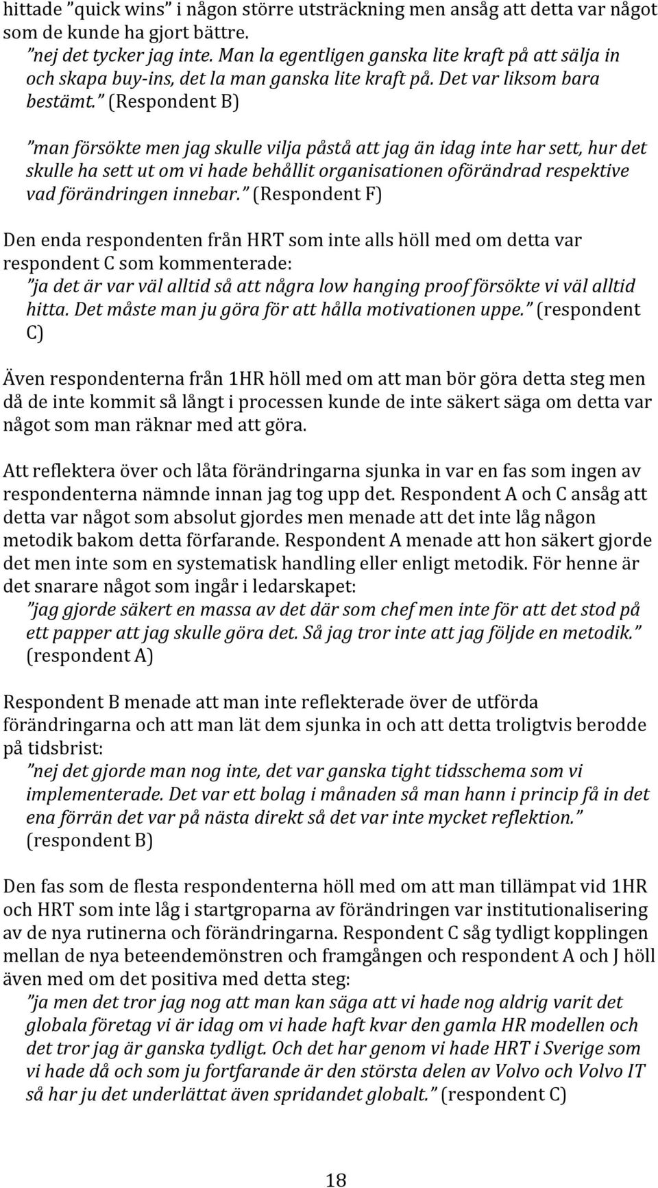 (Respondent B) man försökte men jag skulle vilja påstå att jag än idag inte har sett, hur det skulle ha sett ut om vi hade behållit organisationen oförändrad respektive vad förändringen innebar.