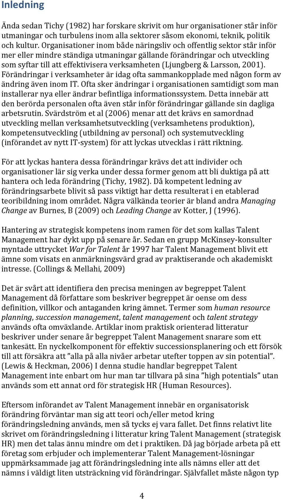 & Larsson, 2001). Förändringar i verksamheter är idag ofta sammankopplade med någon form av ändring även inom IT.