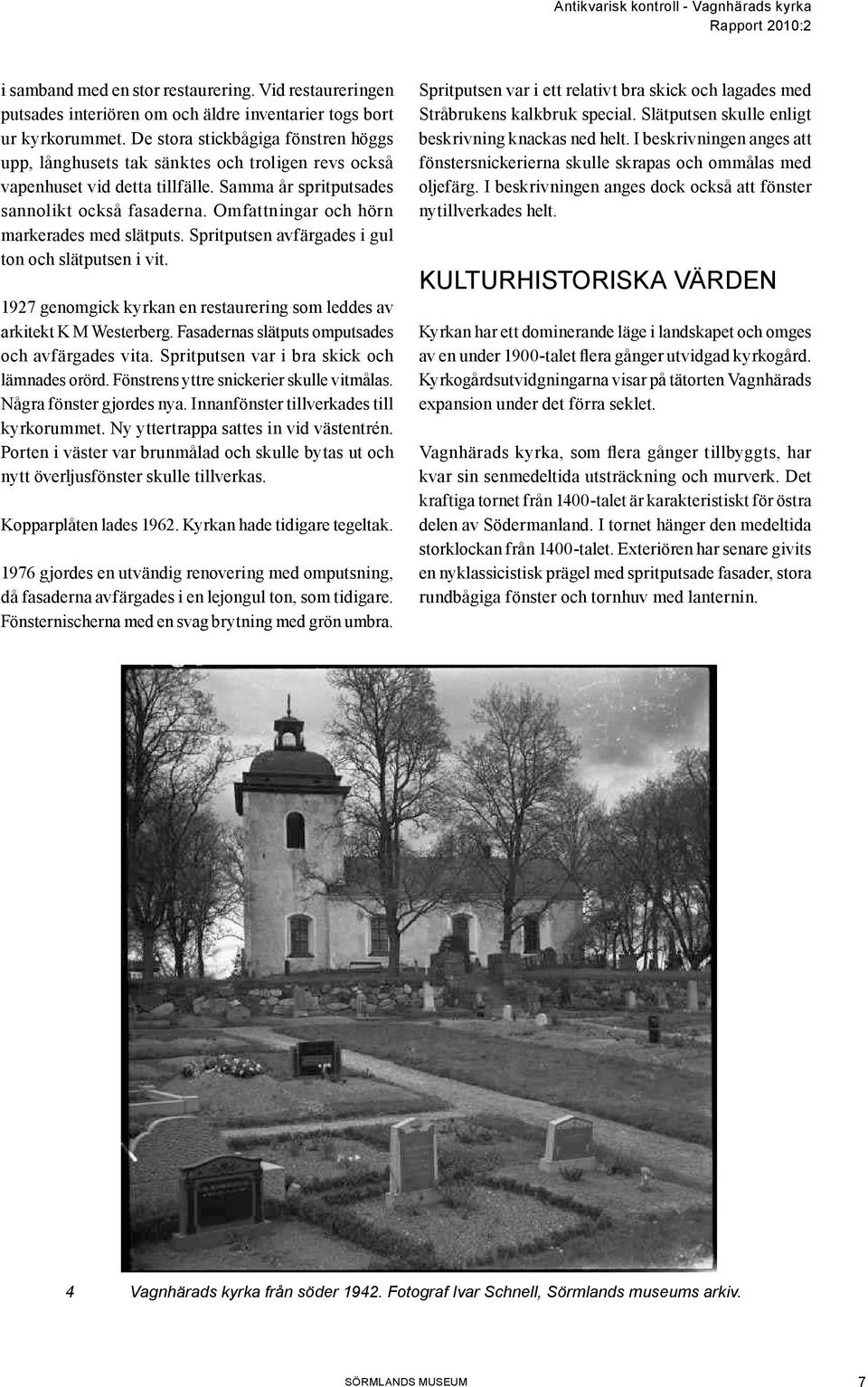 Omfattningar och hörn markerades med slätputs. Spritputsen avfärgades i gul ton och slätputsen i vit. 1927 genomgick kyrkan en restaurering som leddes av arkitekt K M Westerberg.