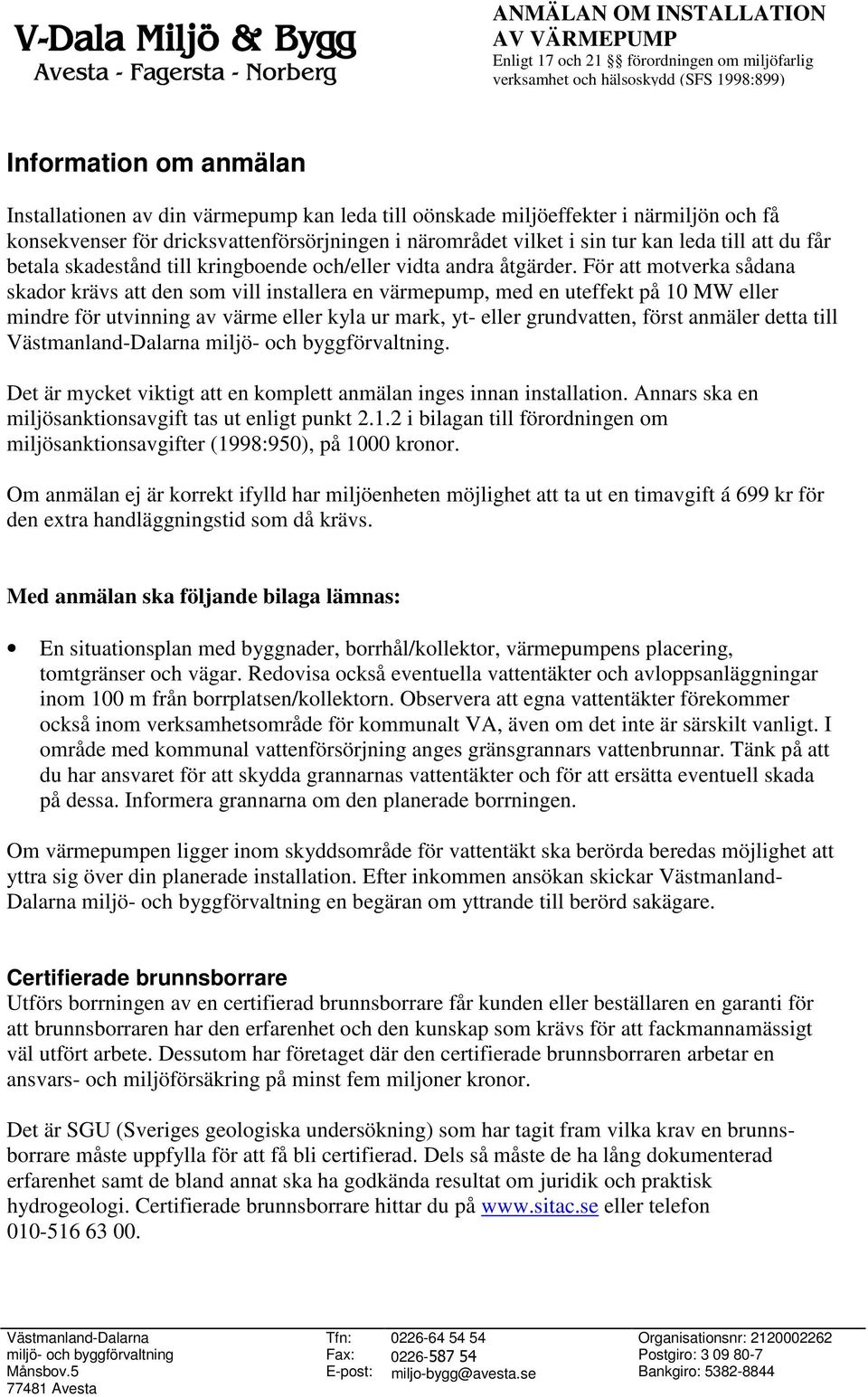 För att motverka sådana skador krävs att den som vill installera en värmepump, med en uteffekt på 10 MW eller mindre för utvinning av värme eller kyla ur mark, yt- eller grundvatten, först anmäler