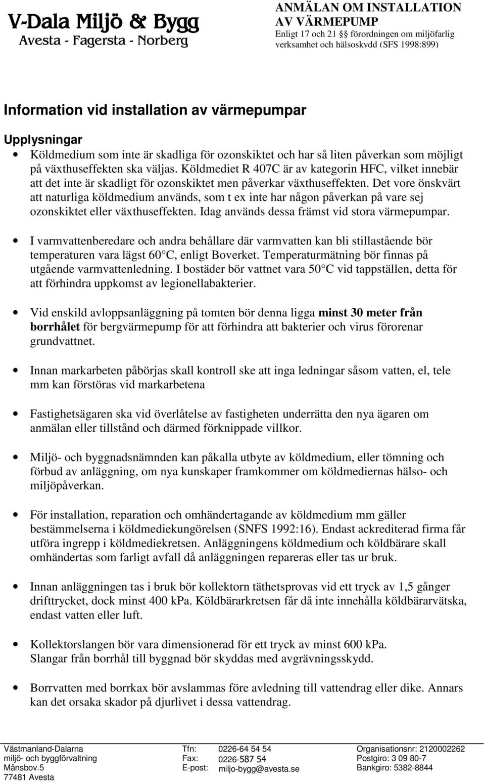 Det vore önskvärt att naturliga köldmedium används, som t ex inte har någon påverkan på vare sej ozonskiktet eller växthuseffekten. Idag används dessa främst vid stora värmepumpar.