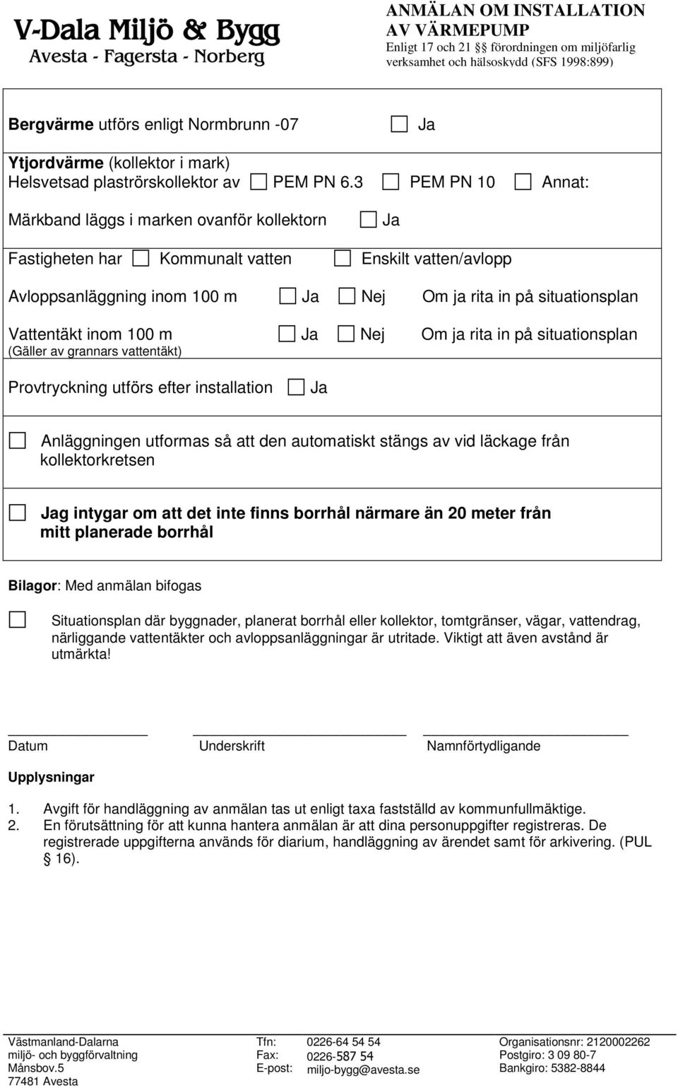 inom 100 m Ja Nej Om ja rita in på situationsplan (Gäller av grannars vattentäkt) Provtryckning utförs efter installation Ja Anläggningen utformas så att den automatiskt stängs av vid läckage från