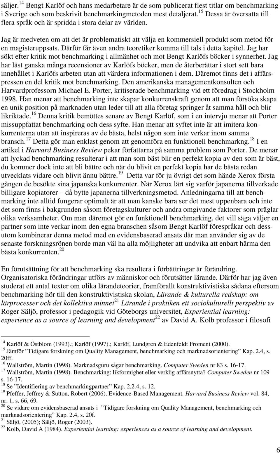 Därför får även andra teoretiker komma till tals i detta kapitel. Jag har sökt efter kritik mot benchmarking i allmänhet och mot Bengt Karlöfs böcker i synnerhet.