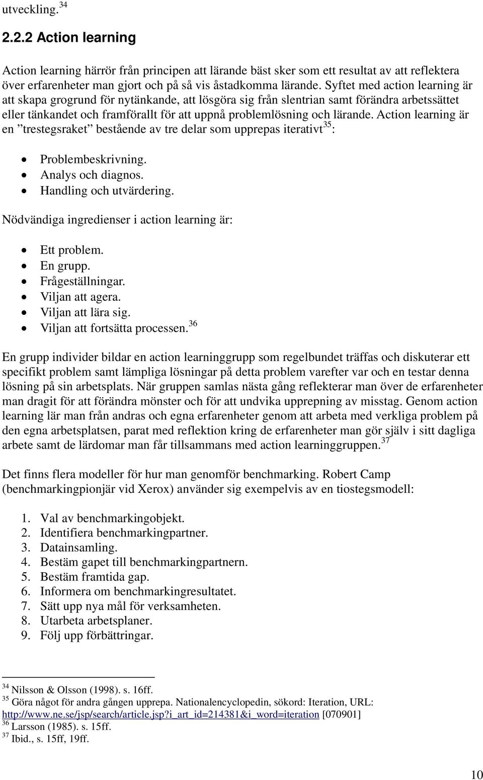 Action learning är en trestegsraket bestående av tre delar som upprepas iterativt 35 : Problembeskrivning. Analys och diagnos. Handling och utvärdering.