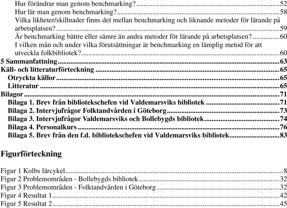 ...60 5 Sammanfattning...63 Käll- och litteraturförteckning...65 Otryckta källor...65 Litteratur...65 Bilagor...71 Bilaga 1. Brev från bibliotekschefen vid Valdemarsviks bibliotek...71 Bilaga 2.