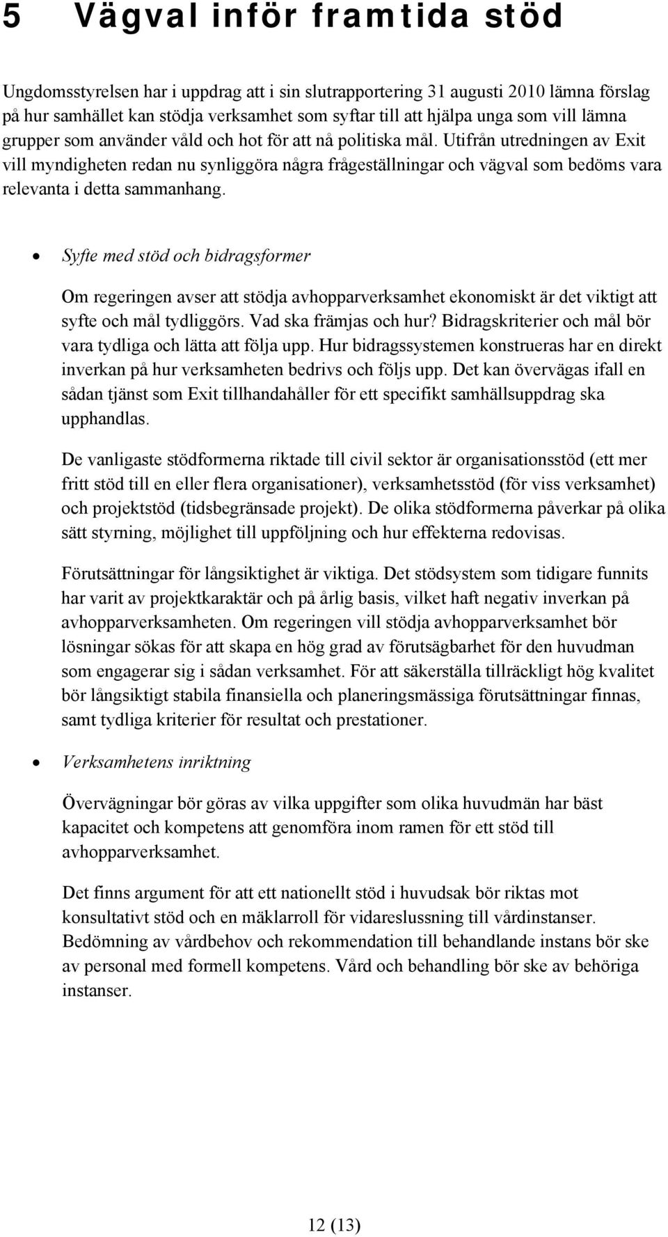 Utifrån utredningen av Exit vill myndigheten redan nu synliggöra några frågeställningar och vägval som bedöms vara relevanta i detta sammanhang.