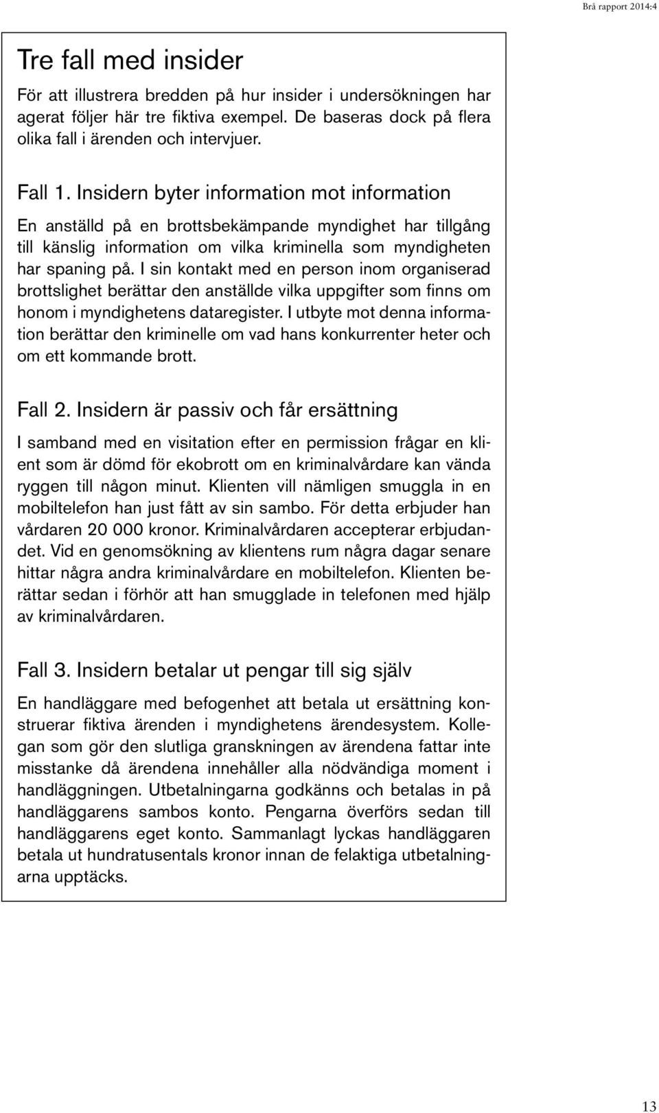 I sin kontakt med en person inom organiserad brottslighet berättar den anställde vilka uppgifter som finns om honom i myndighetens dataregister.