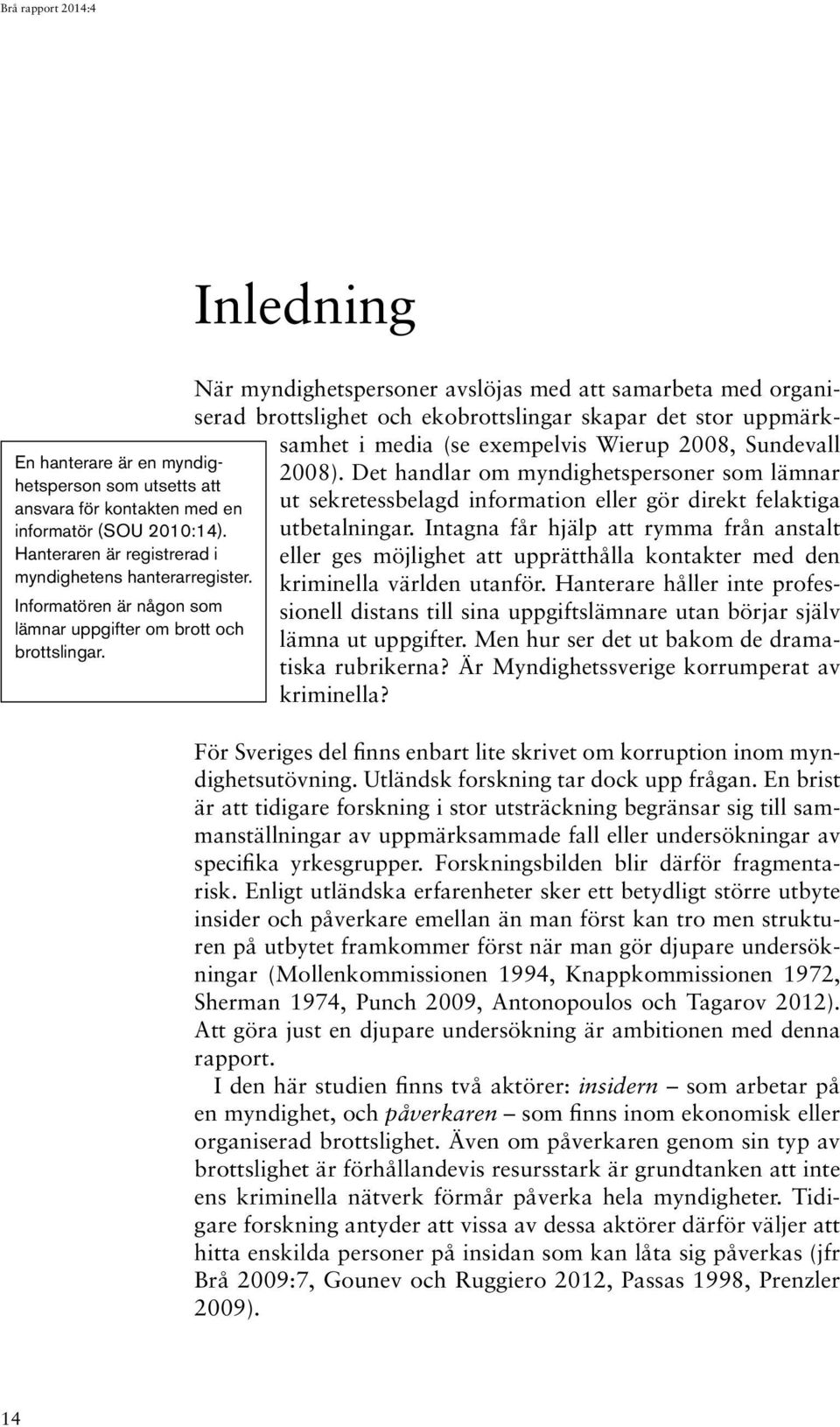 Inledning När myndighetspersoner avslöjas med att samarbeta med organiserad brottslighet och ekobrottslingar skapar det stor uppmärksamhet i media (se exempelvis Wierup 2008, Sundevall 2008).