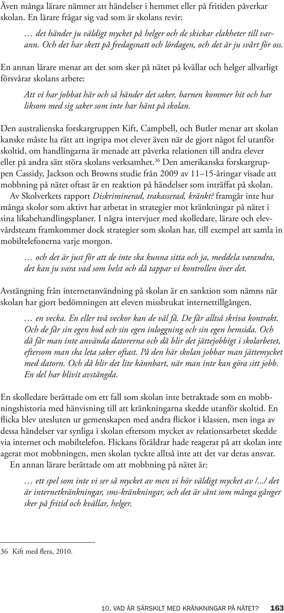 En annan lärare menar att det som sker på nätet på kvällar och helger allvarligt försvårar skolans arbete: Att vi har jobbat här och så händer det saker, barnen kommer hit och har liksom med sig