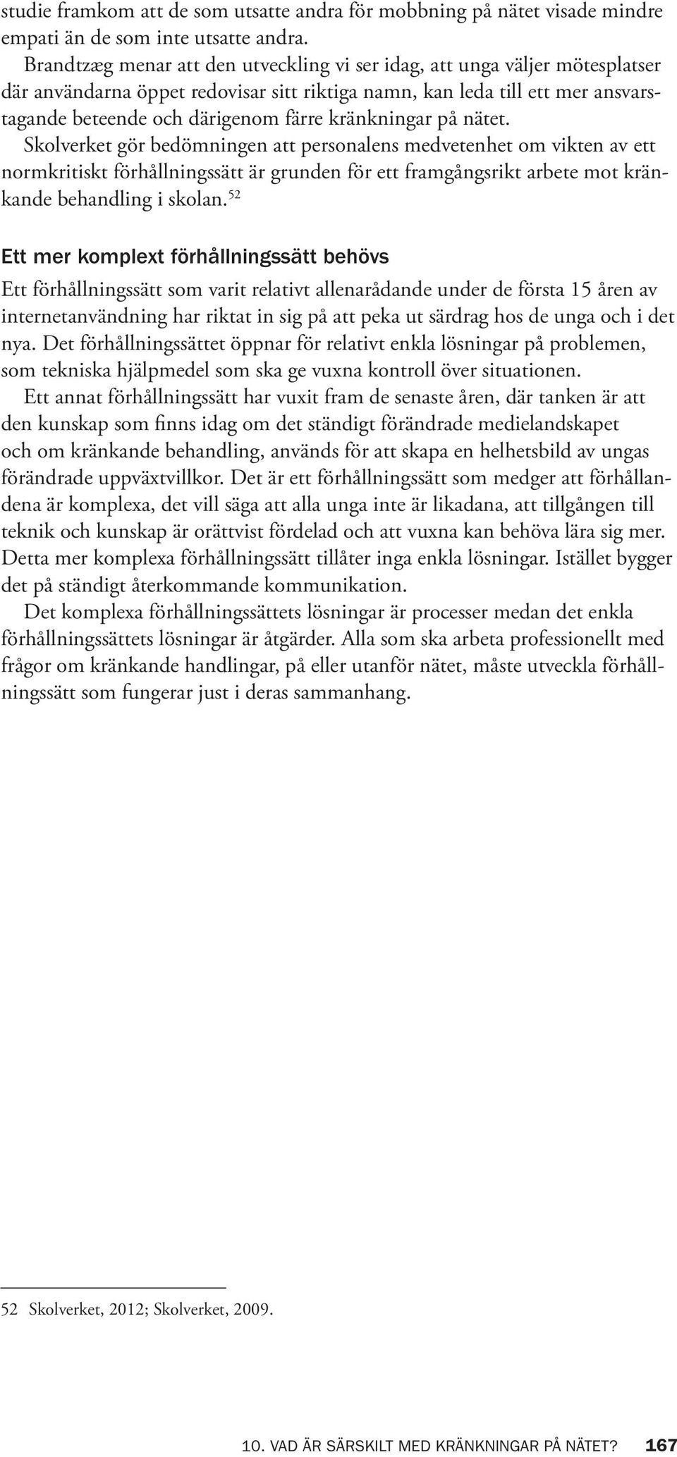 kränkningar på nätet. Skolverket gör bedömningen att personalens medvetenhet om vikten av ett normkritiskt förhållningssätt är grunden för ett framgångsrikt arbete mot kränkande behandling i skolan.