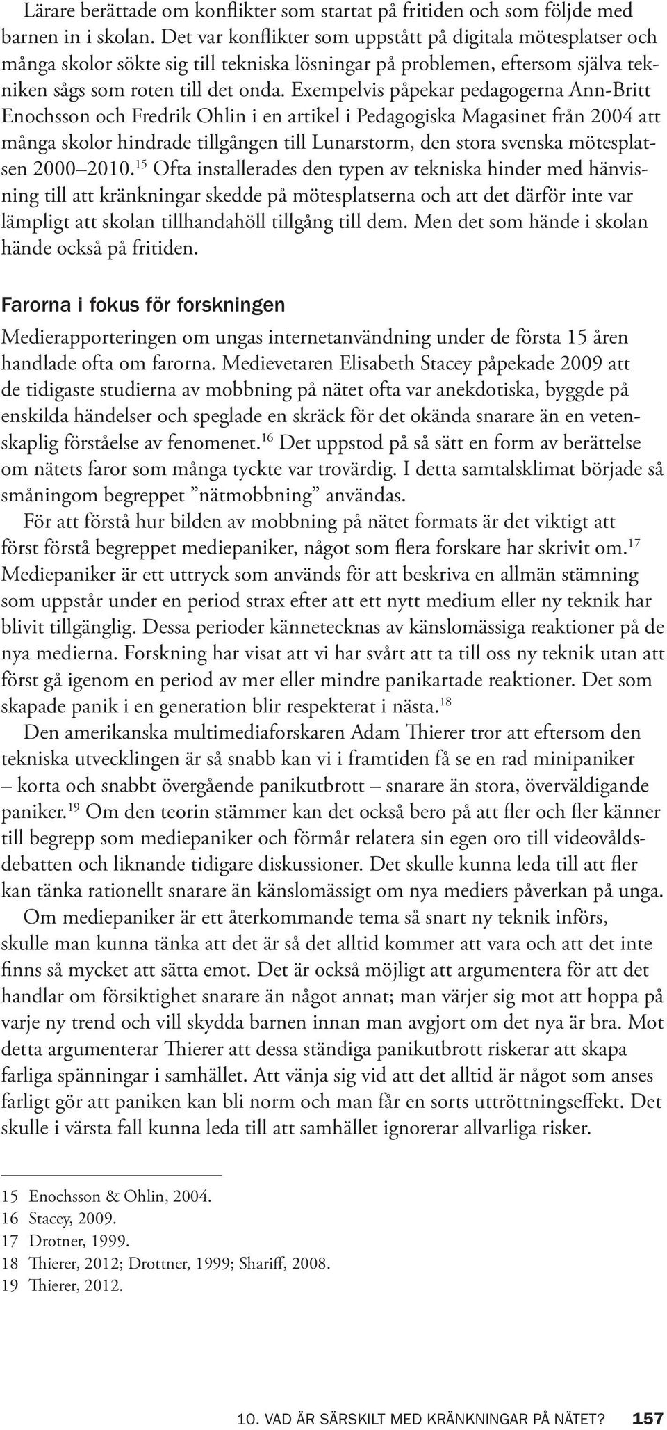 Exempelvis påpekar pedagogerna Ann-Britt Enochsson och Fredrik Ohlin i en artikel i Pedagogiska Magasinet från 2004 att många skolor hindrade tillgången till Lunarstorm, den stora svenska