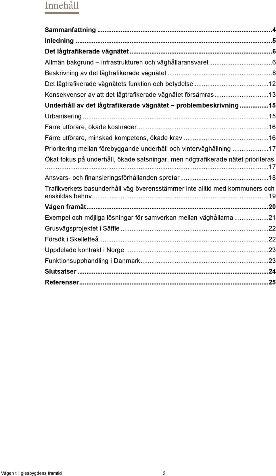 .. 15 Urbanisering... 15 Färre utförare, ökade kostnader... 16 Färre utförare, minskad kompetens, ökade krav... 16 Prioritering mellan förebyggande underhåll och vinterväghållning.