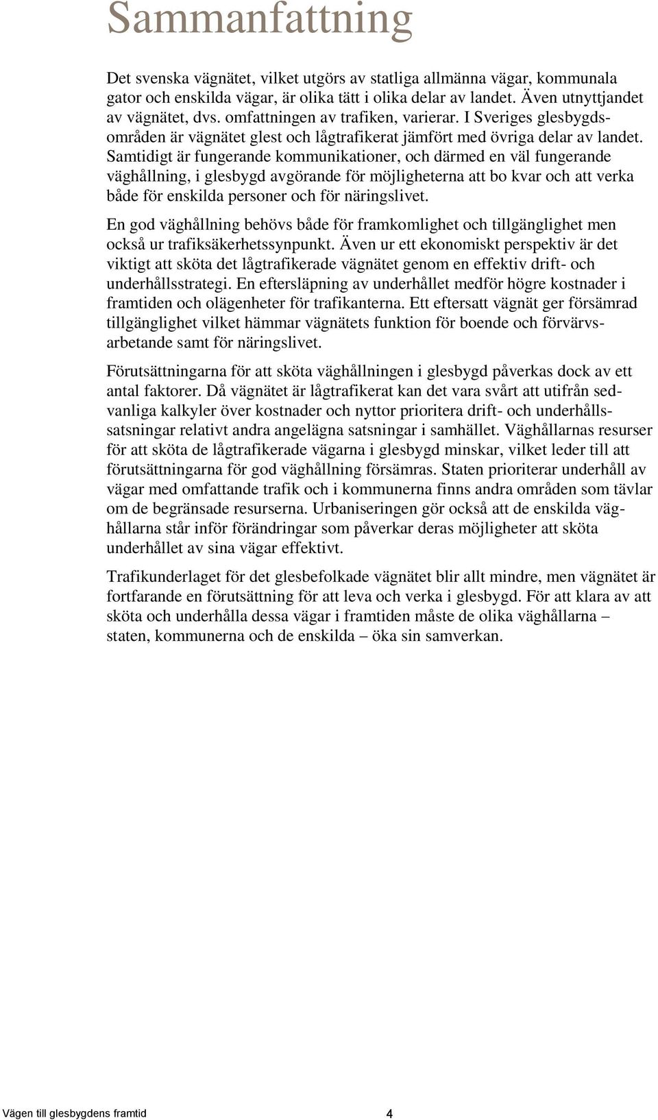 Samtidigt är fungerande kommunikationer, och därmed en väl fungerande väghållning, i glesbygd avgörande för möjligheterna att bo kvar och att verka både för enskilda personer och för näringslivet.